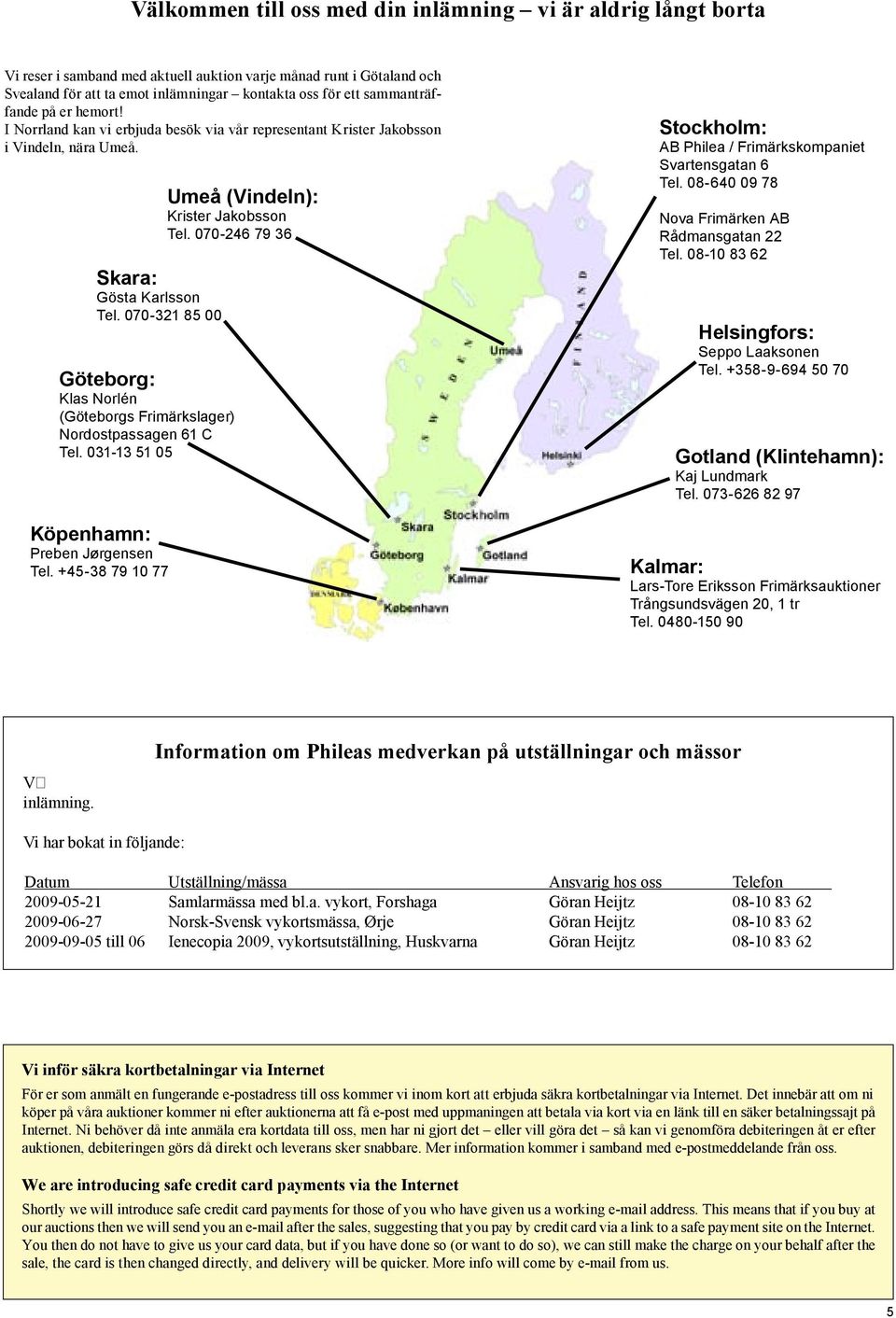 070-321 85 00 Göteborg: Klas Norlén (Göteborgs Frimärkslager) Nordostpassagen 61 C Tel. 031-13 51 05 Köpenhamn: Preben Jørgensen Tel. +45-38 79 10 77 Umeå (Vindeln): Krister Jakobsson Tel.