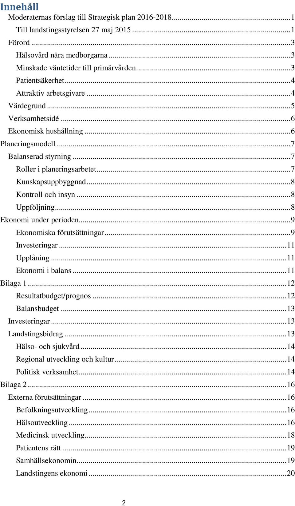 .. 7 Kunskapsuppbyggnad... 8 Kontroll och insyn... 8 Uppföljning... 8 Ekonomi under perioden... 9 Ekonomiska förutsättningar... 9 Investeringar... 11 Upplåning... 11 Ekonomi i balans... 11 Bilaga 1.