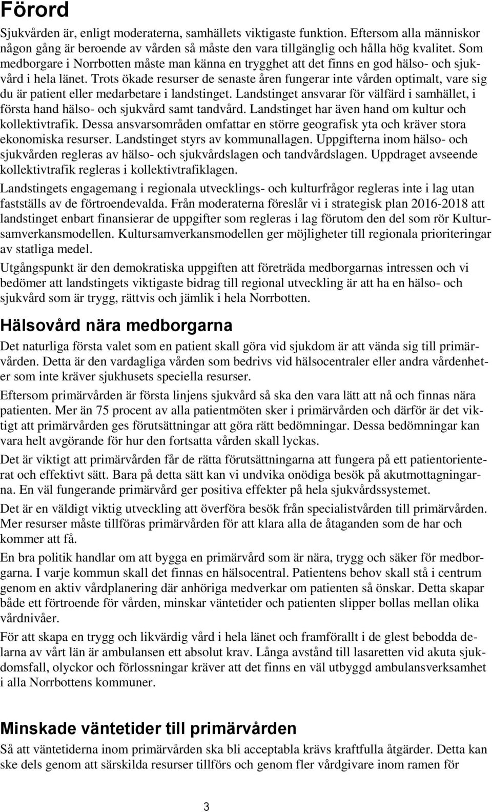 Trots ökade resurser de senaste åren fungerar inte vården optimalt, vare sig du är patient eller medarbetare i landstinget.