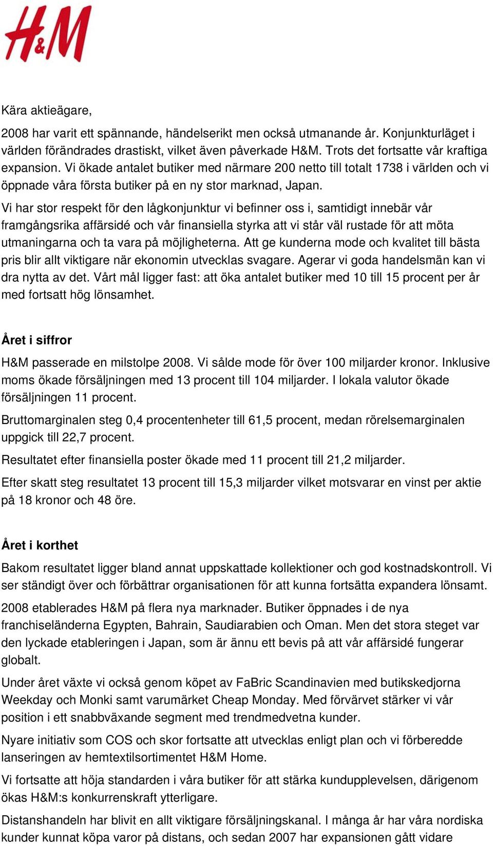 Vi har stor respekt för den lågkonjunktur vi befinner oss i, samtidigt innebär vår framgångsrika affärsidé och vår finansiella styrka att vi står väl rustade för att möta utmaningarna och ta vara på