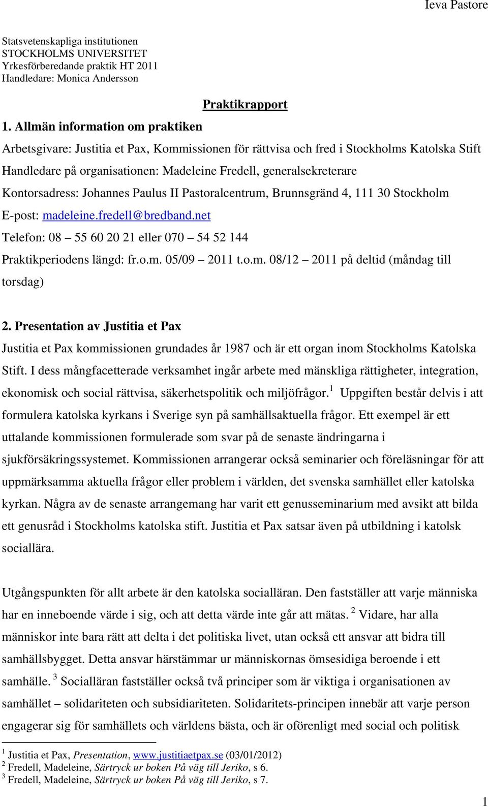 Kontorsadress: Johannes Paulus II Pastoralcentrum, Brunnsgränd 4, 111 30 Stockholm E-post: madeleine.fredell@bredband.net Telefon: 08 55 60 20 21 eller 070 54 52 144 Praktikperiodens längd: fr.o.m. 05/09 2011 t.