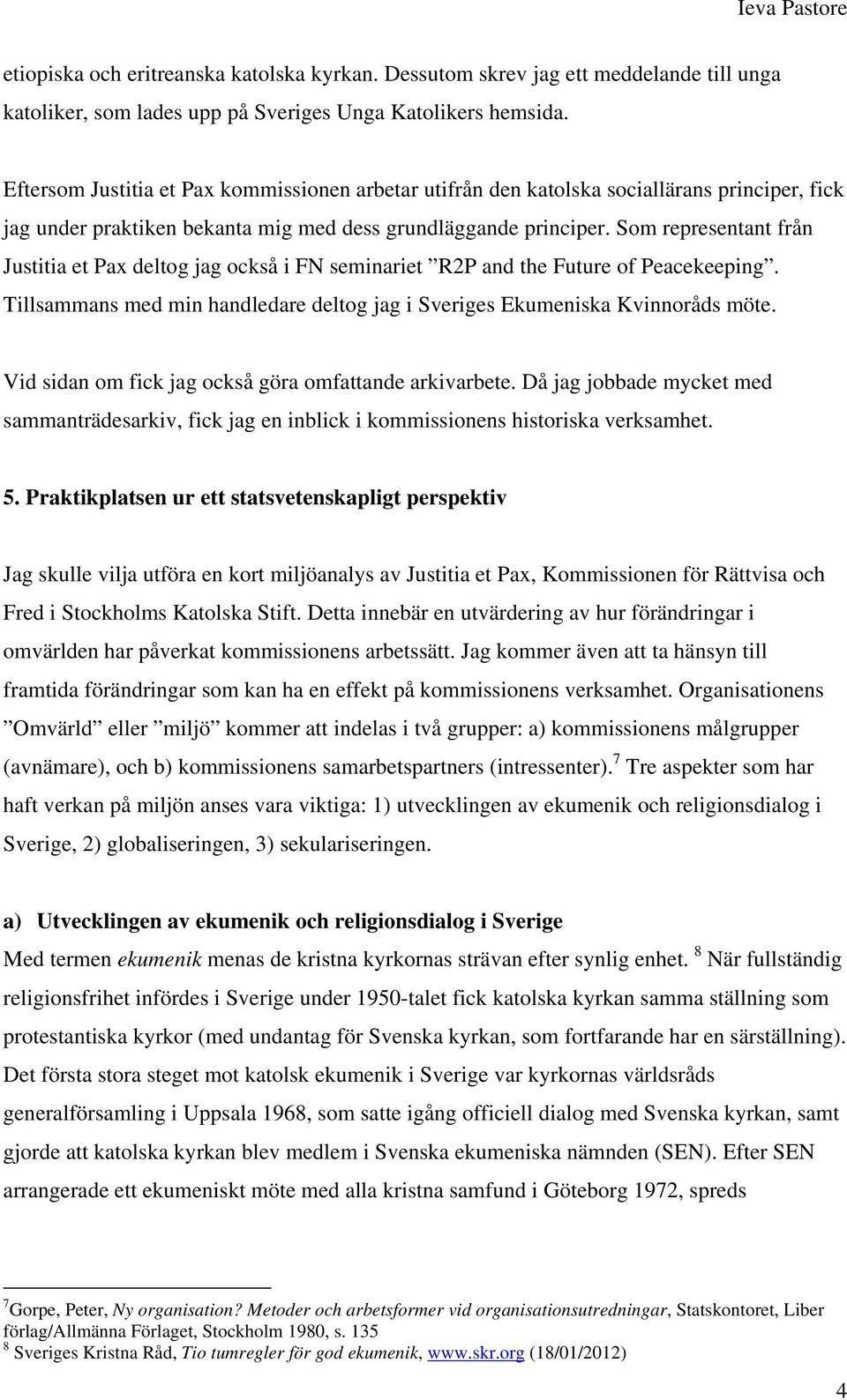 Som representant från Justitia et Pax deltog jag också i FN seminariet R2P and the Future of Peacekeeping. Tillsammans med min handledare deltog jag i Sveriges Ekumeniska Kvinnoråds möte.