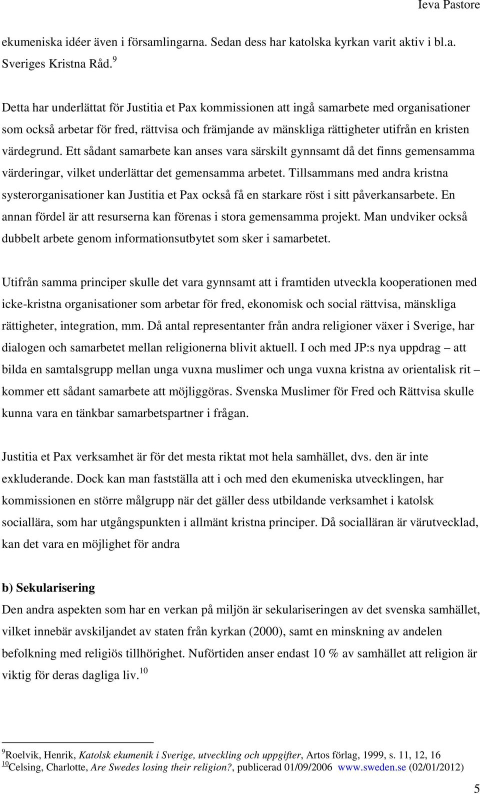värdegrund. Ett sådant samarbete kan anses vara särskilt gynnsamt då det finns gemensamma värderingar, vilket underlättar det gemensamma arbetet.
