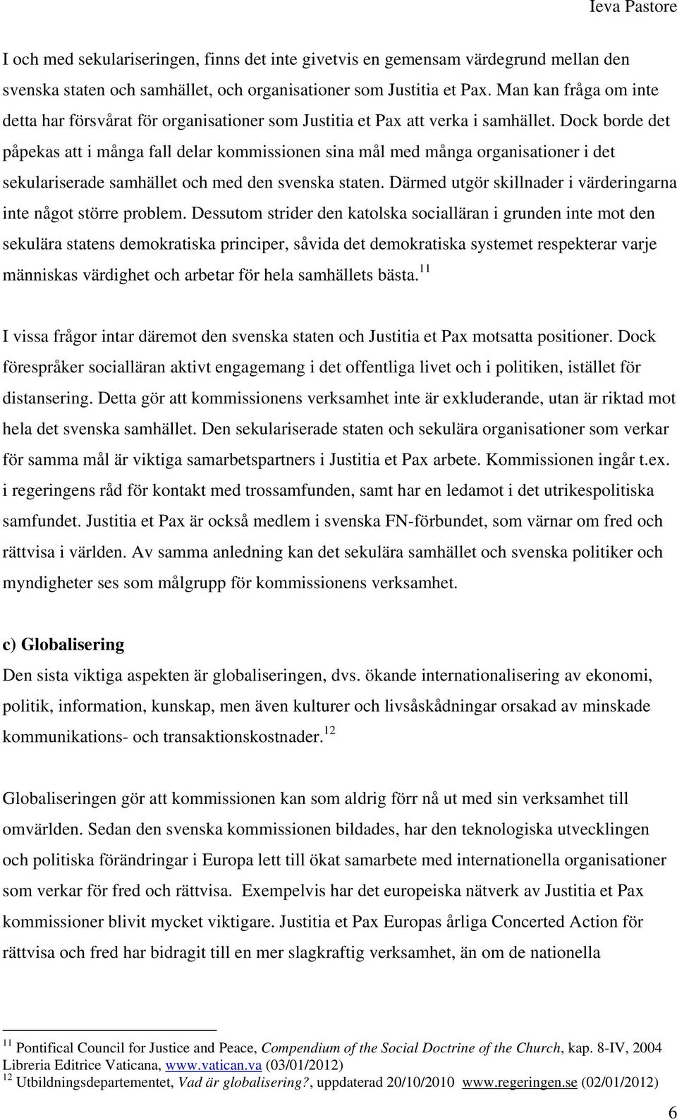 Dock borde det påpekas att i många fall delar kommissionen sina mål med många organisationer i det sekulariserade samhället och med den svenska staten.