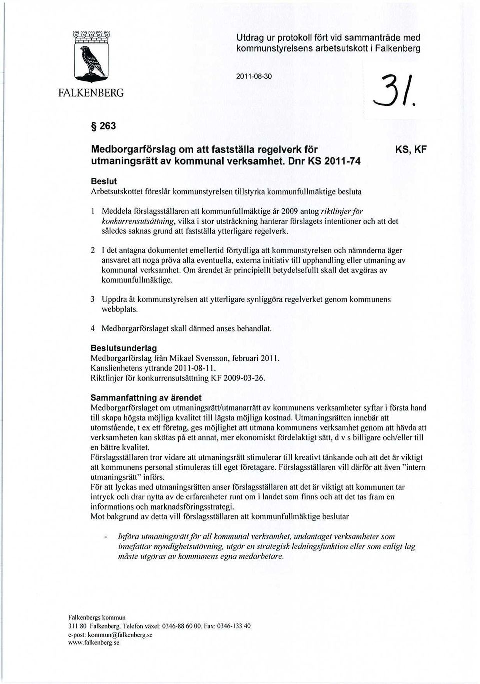Dnr KS 2011-74 KS, KF Beslut Arbetsutskottet föreslår kommunstyrelsen tillstyrka kommunfullmäktige besluta 1 Meddela förslagsställaren att kommunfullmäktige år 2009 antog riktlinjer för