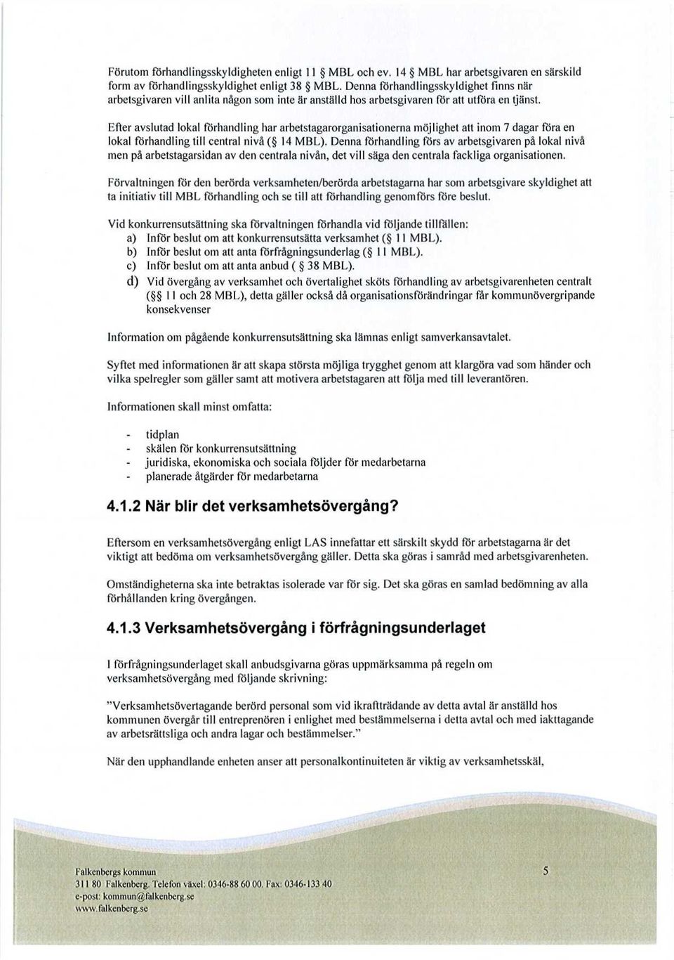 Efter avslutad lokal förhandling har arbetstagarorganisationerna möjlighet att inom 7 dagar föra en lokal förhandling till central nivå ( 14 MBL).