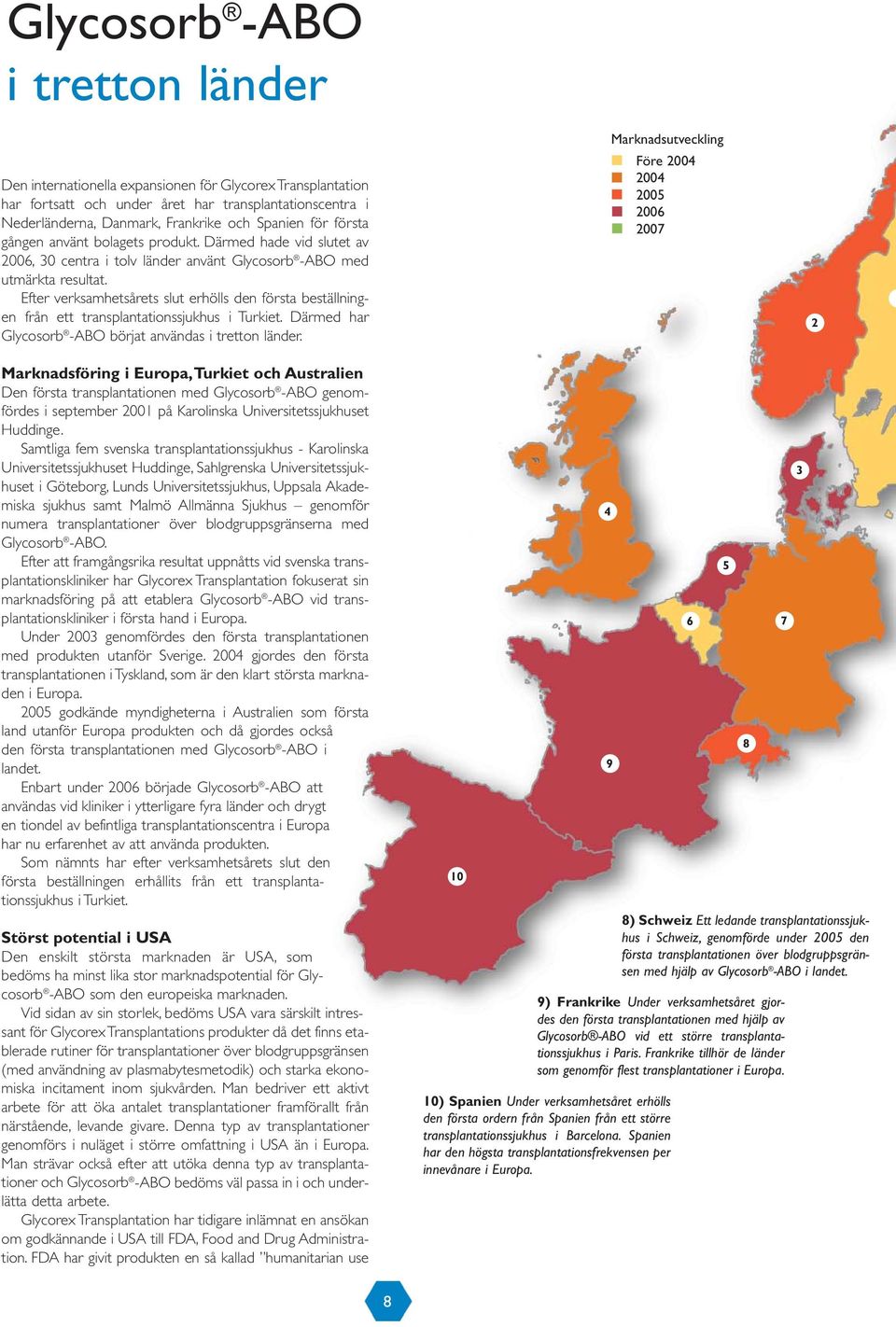 Efter verksamhetsårets slut erhölls den första beställningen från ett transplantationssjukhus i Turkiet. Därmed har Glycosorb -ABO börjat användas i tretton länder.