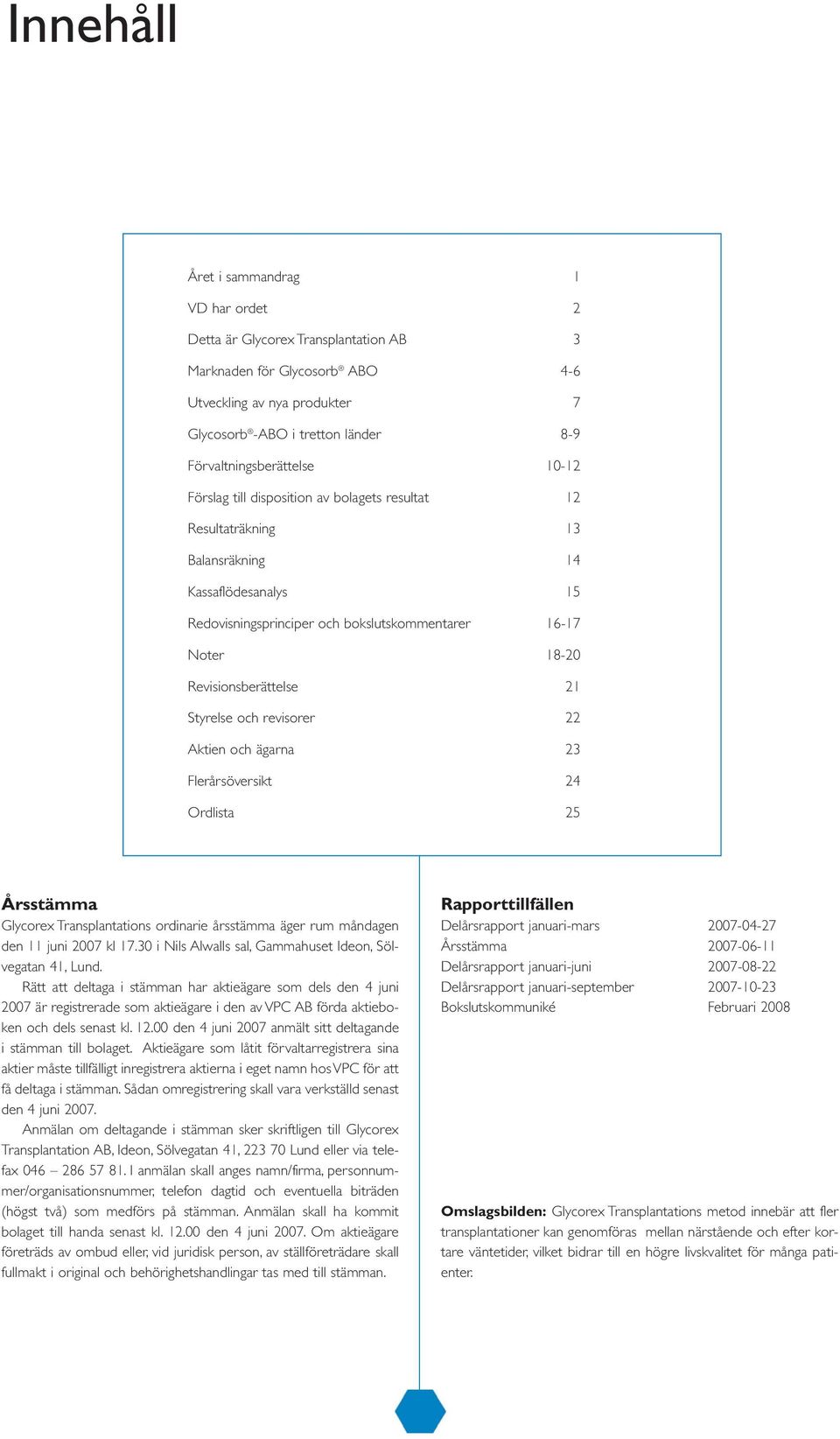 Revisionsberättelse 21 Styrelse och revisorer 22 Aktien och ägarna 23 Flerårsöversikt 24 Ordlista 25 Årsstämma Glycorex Transplantations ordinarie årsstämma äger rum måndagen den 11 juni 2007 kl 17.