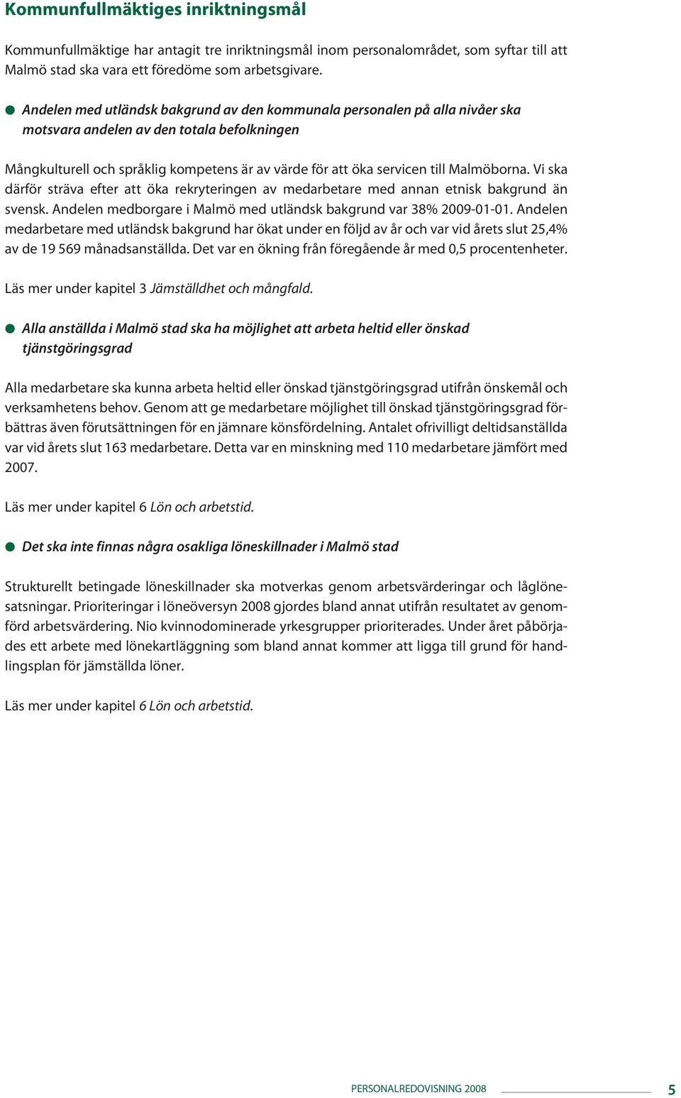 Malmöborna. Vi ska därför sträva efter att öka rekryteringen av medarbetare med annan etnisk bakgrund än svensk. Andelen medborgare i Malmö med utländsk bakgrund var 38% 2009-01-01.