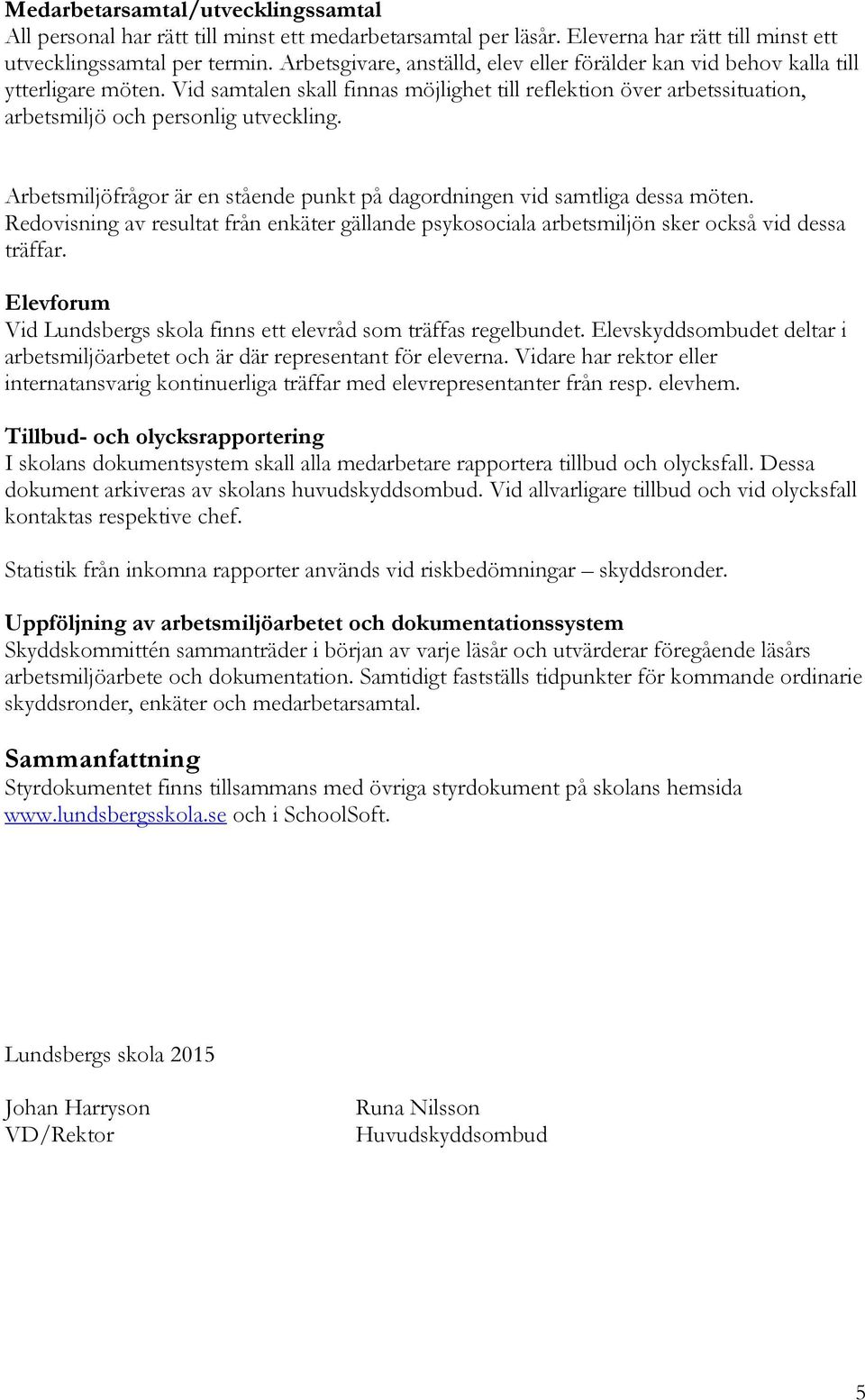 Arbetsmiljöfrågor är en stående punkt på dagordningen vid samtliga dessa möten. Redovisning av resultat från enkäter gällande psykosociala arbetsmiljön sker också vid dessa träffar.