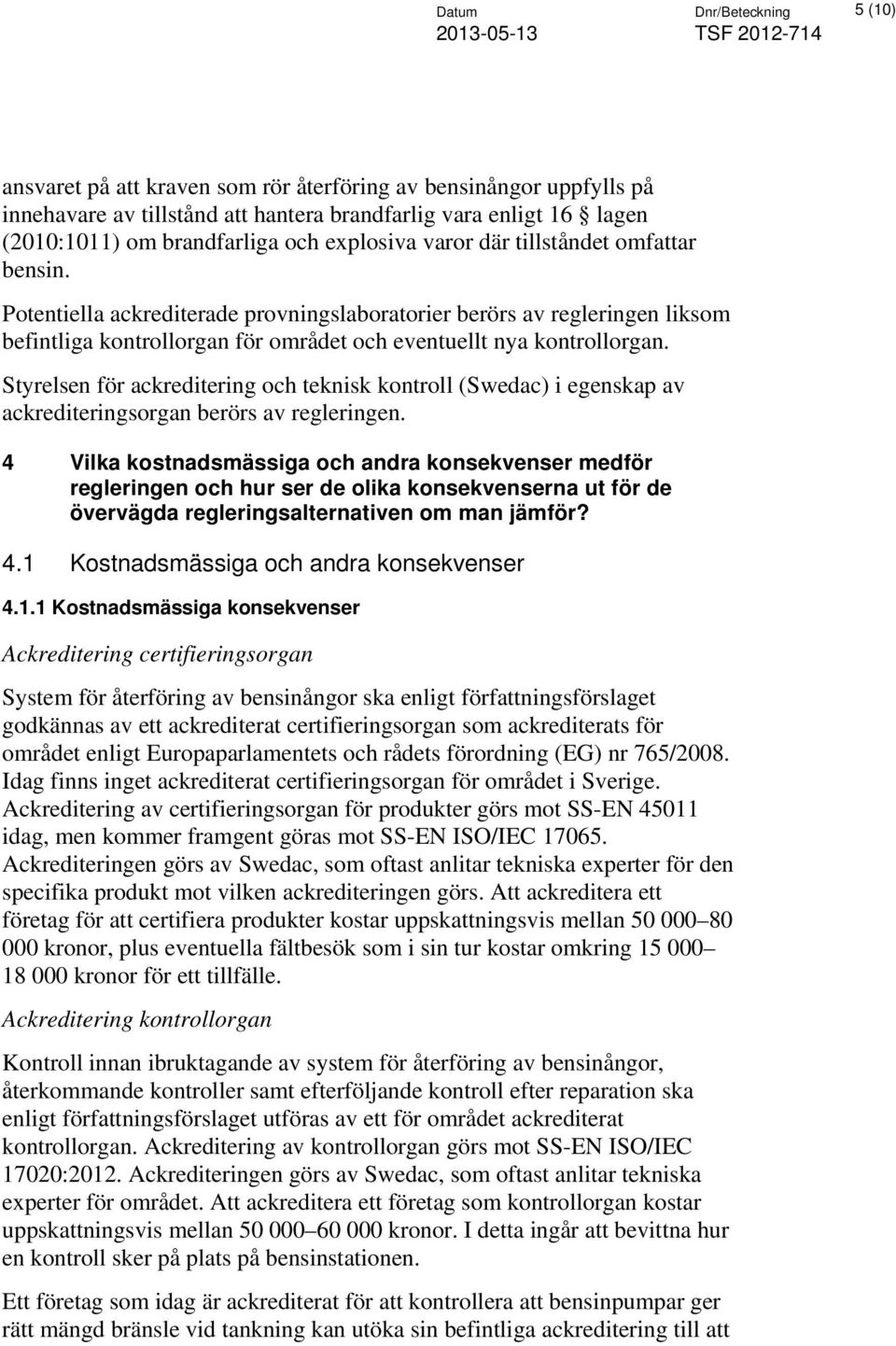 Styrelsen för ackreditering och teknisk kontroll (Swedac) i egenskap av ackrediteringsorgan berörs av regleringen.