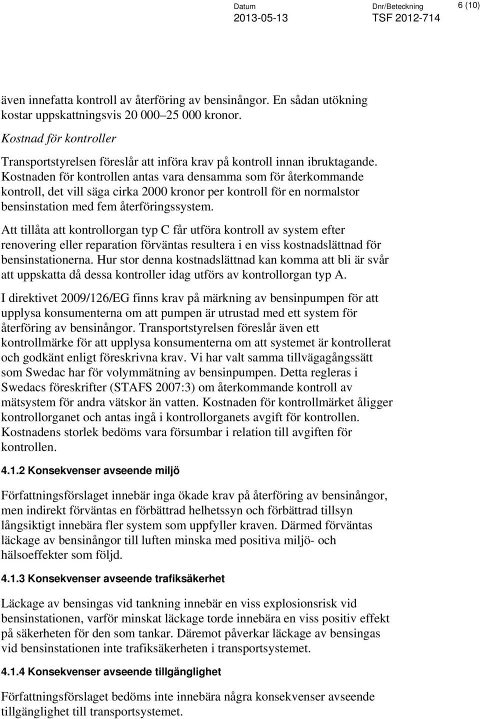 Kostnaden för kontrollen antas vara densamma som för återkommande kontroll, det vill säga cirka 2000 kronor per kontroll för en normalstor bensinstation med fem återföringssystem.