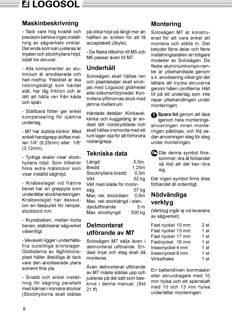 - Ställbara fötter ger enkel kompensering för ojämna underlag. - M7 har dubbla klinkor. Med enkelt handgrepp skiftas mellan 1/4 (6,25mm) eller 1/8 (3,12mm). - Tydliga skalor visar stockhyllans höjd.
