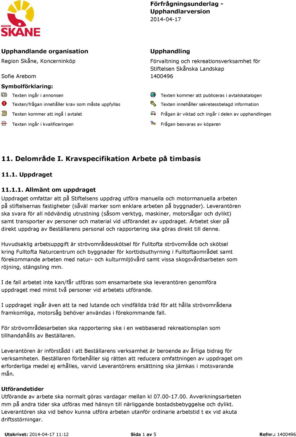avtalskatalogen Texten innehåller sekretessbelagd information Frågan är viktad och ingår i delen av upphandlingen Frågan besvaras av köparen 11. Delområde I. Kravspecifikation Arbete på timbasis 11.1. Uppdraget 11.
