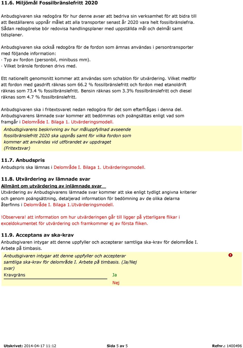 Anbudsgivaren ska också redogöra för de fordon som ämnas användas i persontransporter med följande information: Typ av fordon (personbil, minibuss mm). Vilket bränsle fordonen drivs med.