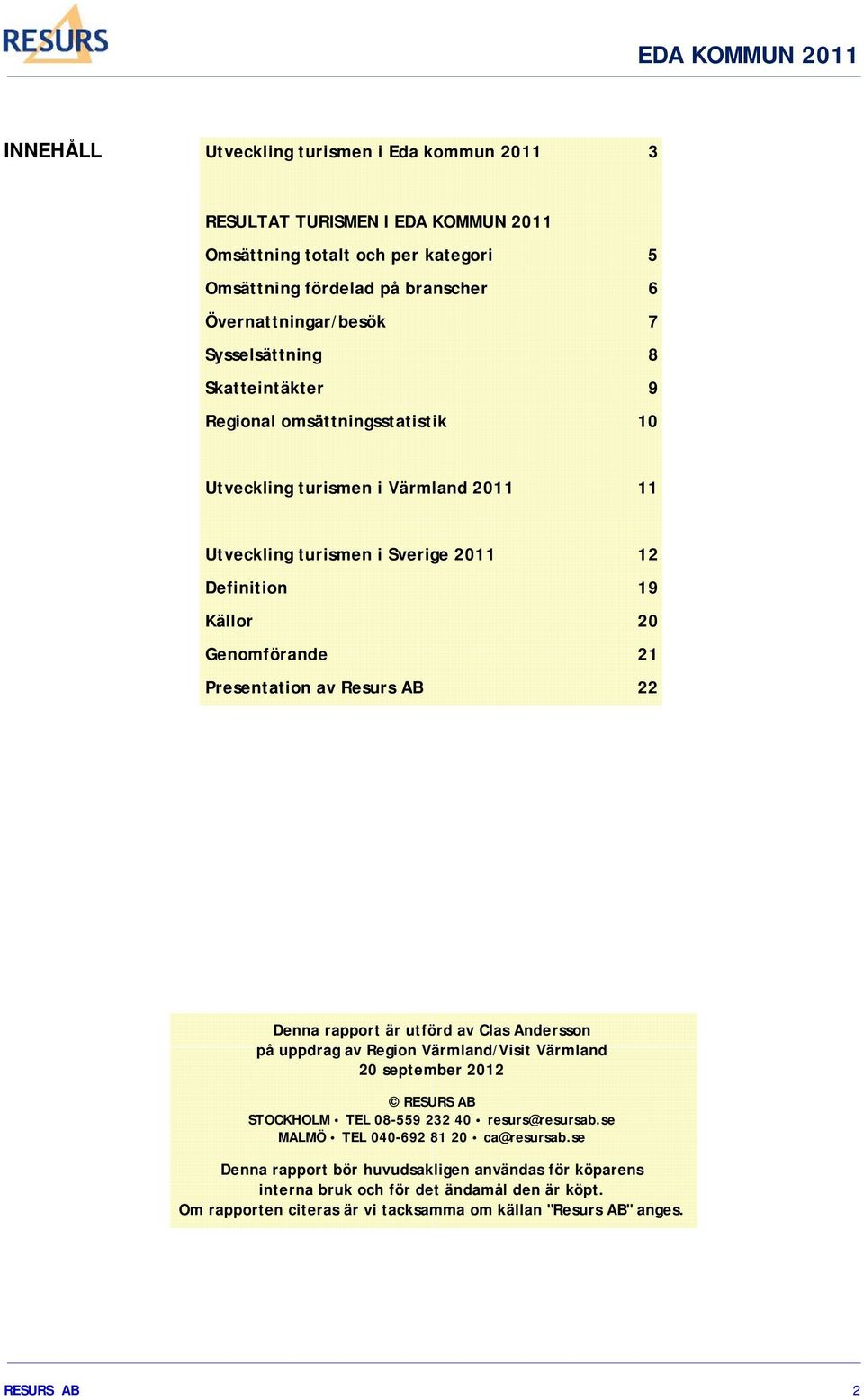 Presentation av Resurs AB 22 Denna rapport är utförd av Clas Andersson på uppdrag av Region Värmland/Visit Värmland 20 september 2012 RESURS AB STOCKHOLM TEL 08-559 232 40 resurs@resursab.