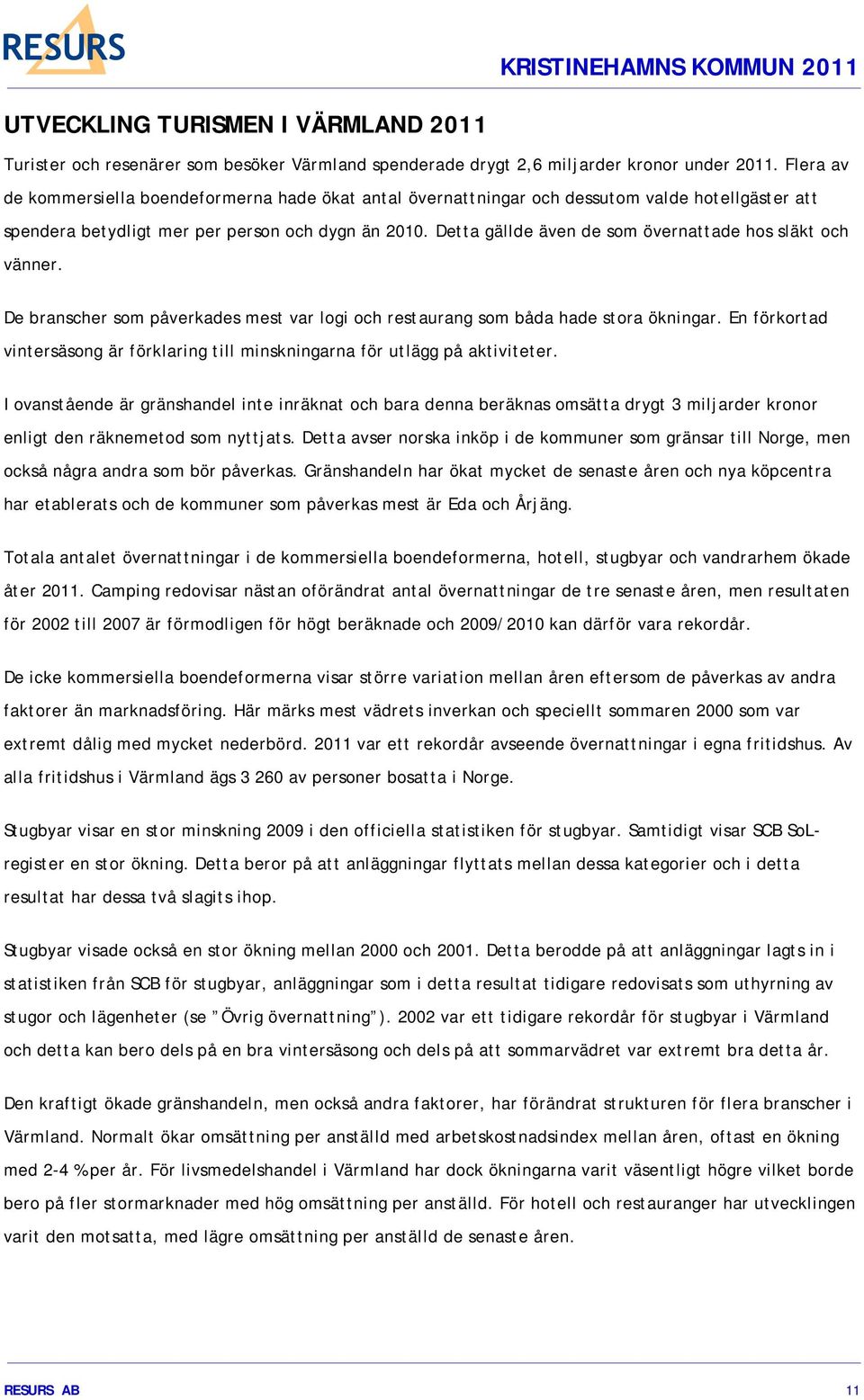 Detta gällde även de som övernattade hos släkt och vänner. De branscher som påverkades mest var logi och restaurang som båda hade stora ökningar.