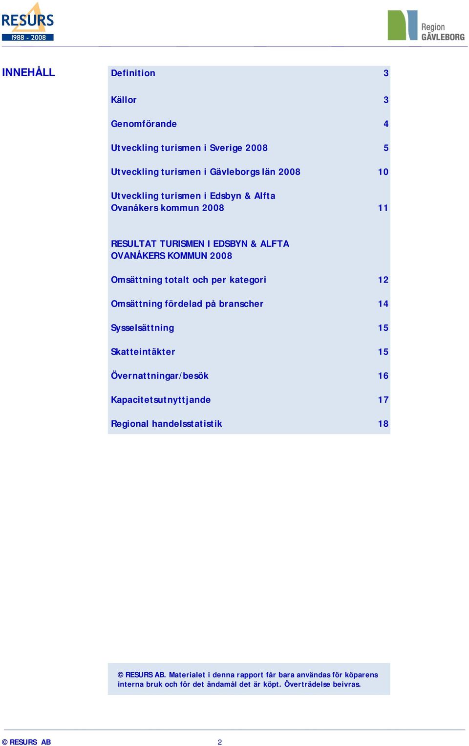 Omsättning fördelad på branscher 14 Sysselsättning 15 Skatteintäkter 15 Övernattningar/besök 16 Kapacitetsutnyttjande 17 Regional