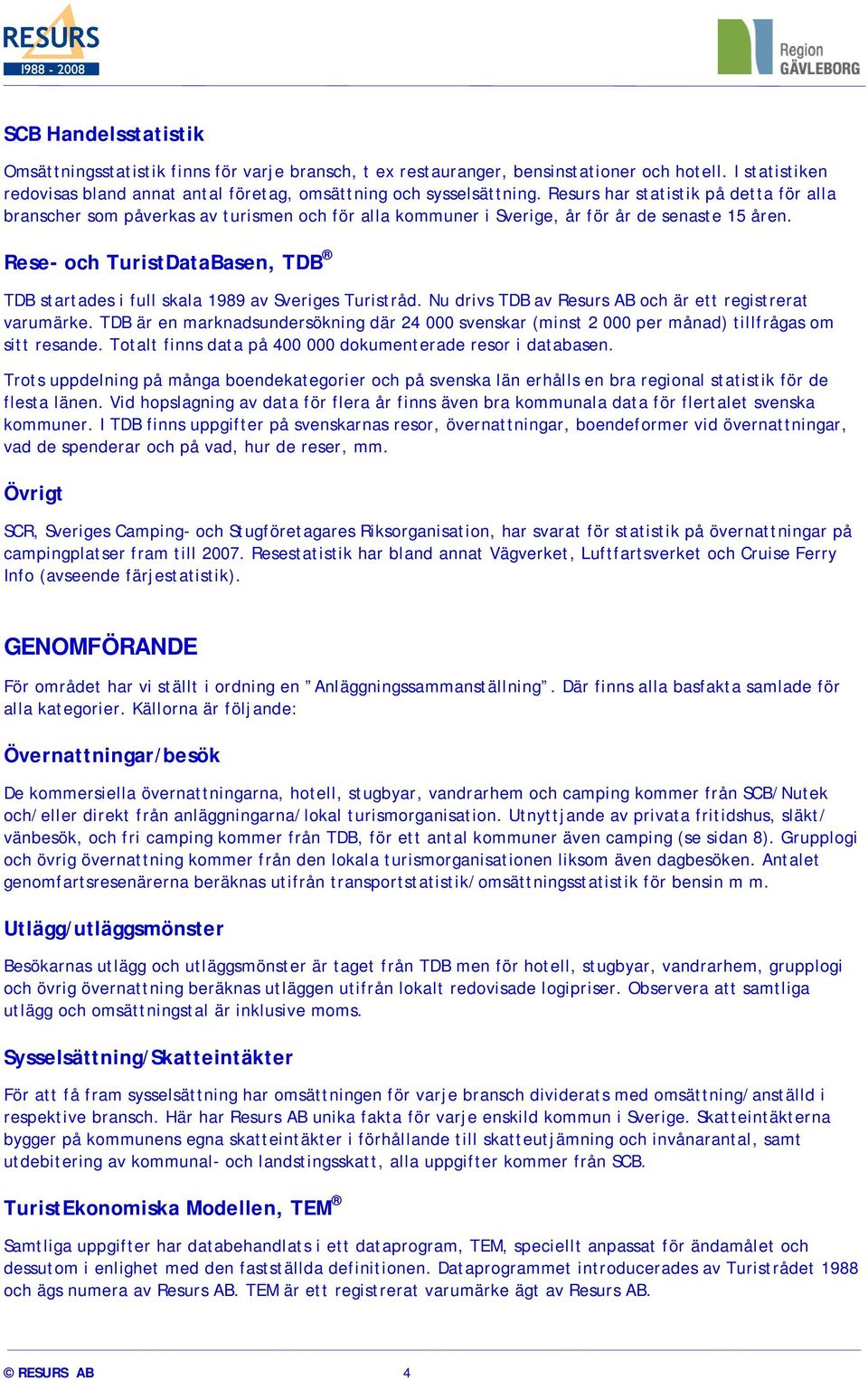 Rese- och TuristDataBasen, TDB TDB startades i full skala 1989 av Sveriges Turistråd. Nu drivs TDB av Resurs AB och är ett registrerat varumärke.