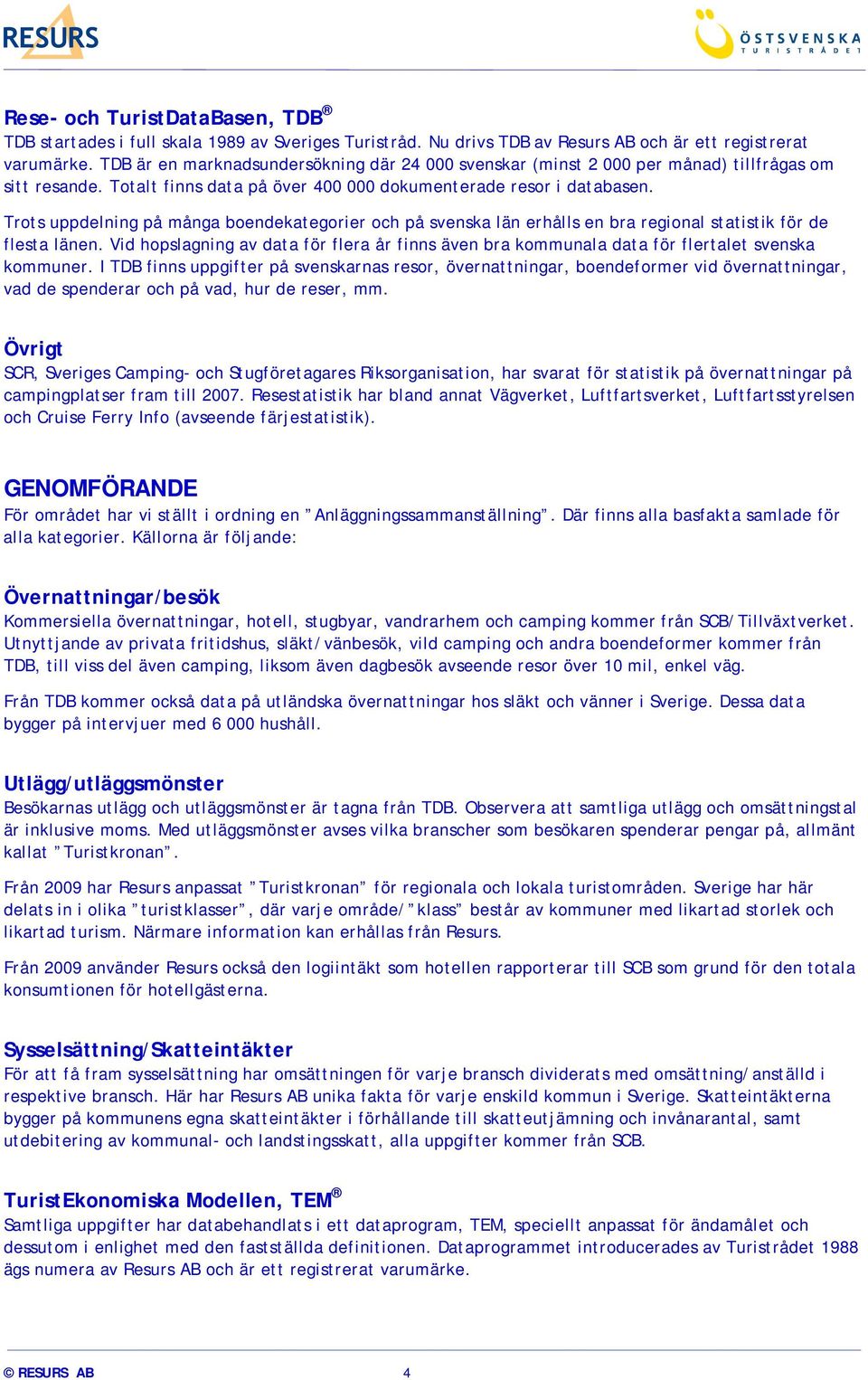 Trots uppdelning på många boendekategorier och på svenska län erhålls en bra regional statistik för de flesta länen.