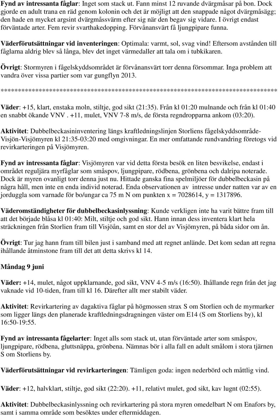 I övrigt endast förväntade arter. Fem revir svarthakedopping. Förvånansvärt få ljungpipare funna. Väderförutsättningar vid inventeringen: Optimala: varmt, sol, svag vind!