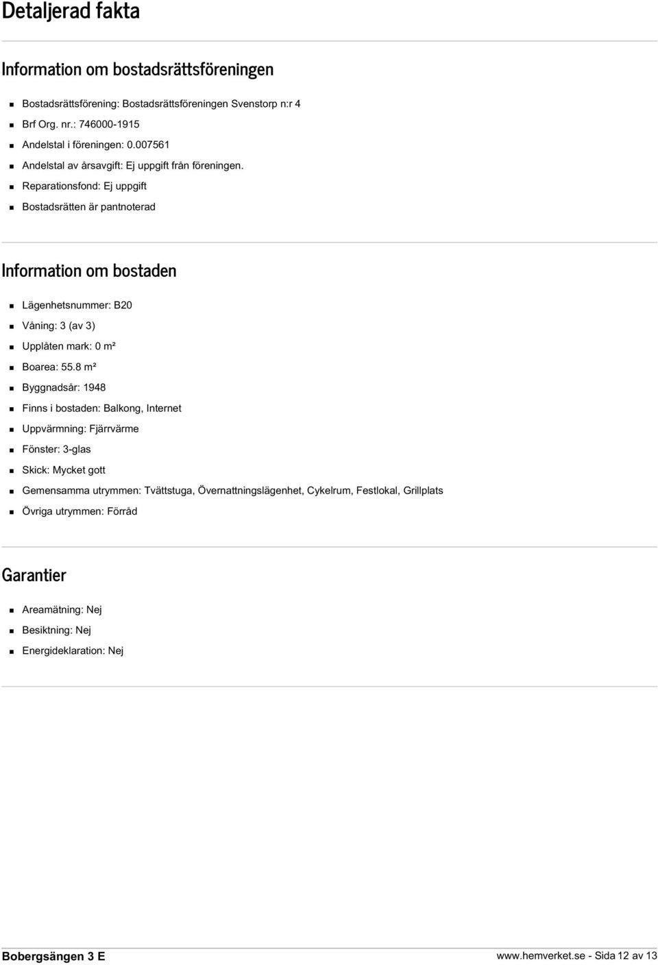 Reparationsfond: Ej uppgift Bostadsrätten är pantnoterad Information om bostaden Lägenhetsnummer: B20 Våning: 3 (av 3) Upplåten mark: 0 m² Boarea: 55.