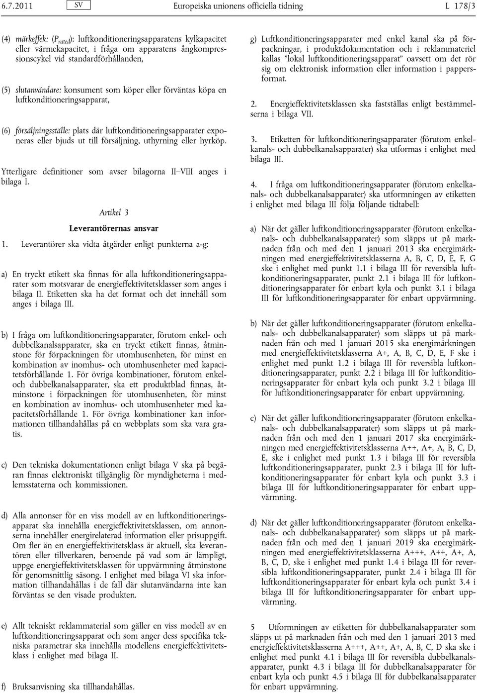 ut till försäljning, uthyrning eller hyrköp. Ytterligare definitioner som avser bilagorna II VIII anges i bilaga I. Artikel 3 Leverantörernas ansvar 1.