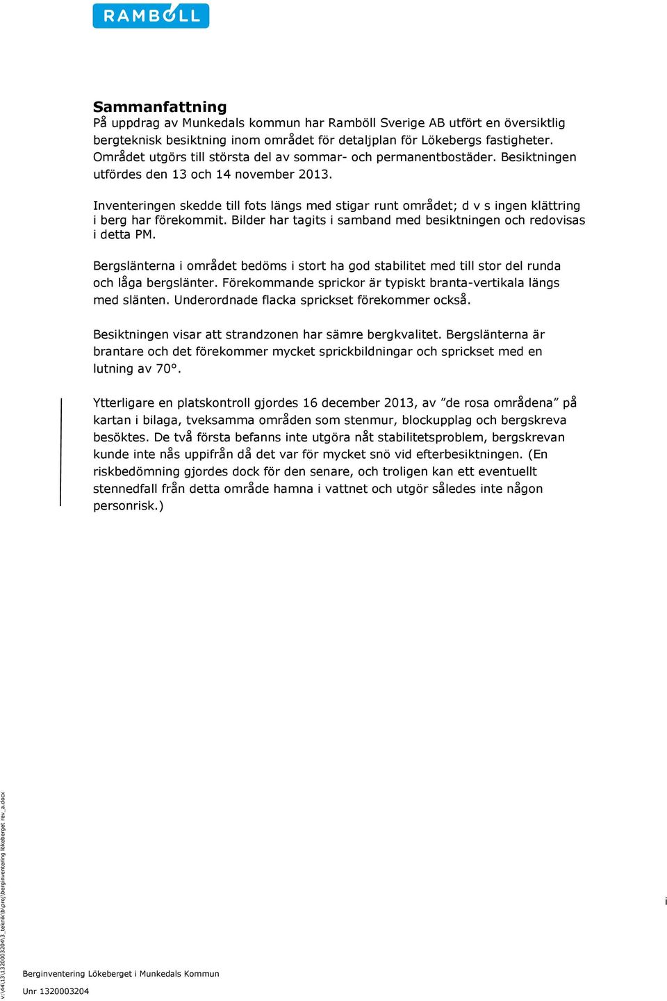 Inventeringen skedde till fots längs med stigar runt området; d v s ingen klättring i berg har förekommit. Bilder har tagits i samband med besiktningen och redovisas i detta PM.