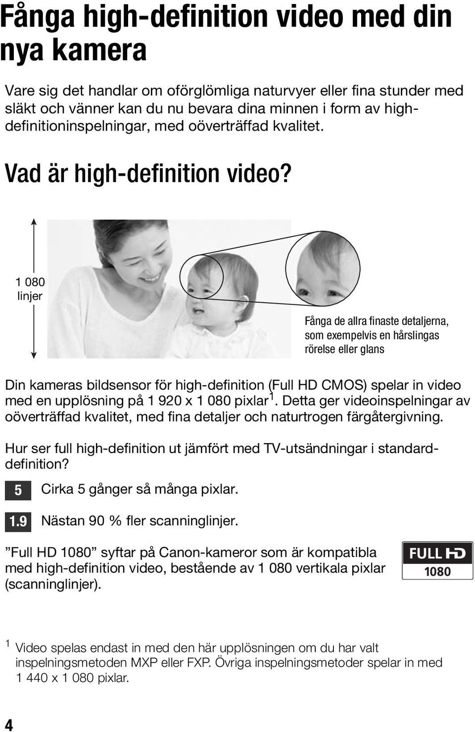 1 080 linjer Fånga de allra finaste detaljerna, som exempelvis en hårslingas rörelse eller glans Din kameras bildsensor för high-definition (Full HD CMOS) spelar in video med en upplösning på 1 920 x