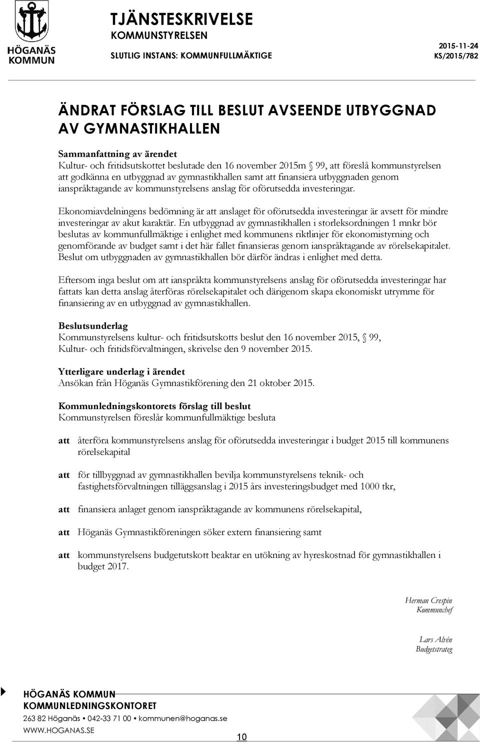 anslag för oförutsedda investeringar. Ekonomiavdelningens bedömning är att anslaget för oförutsedda investeringar är avsett för mindre investeringar av akut karaktär.