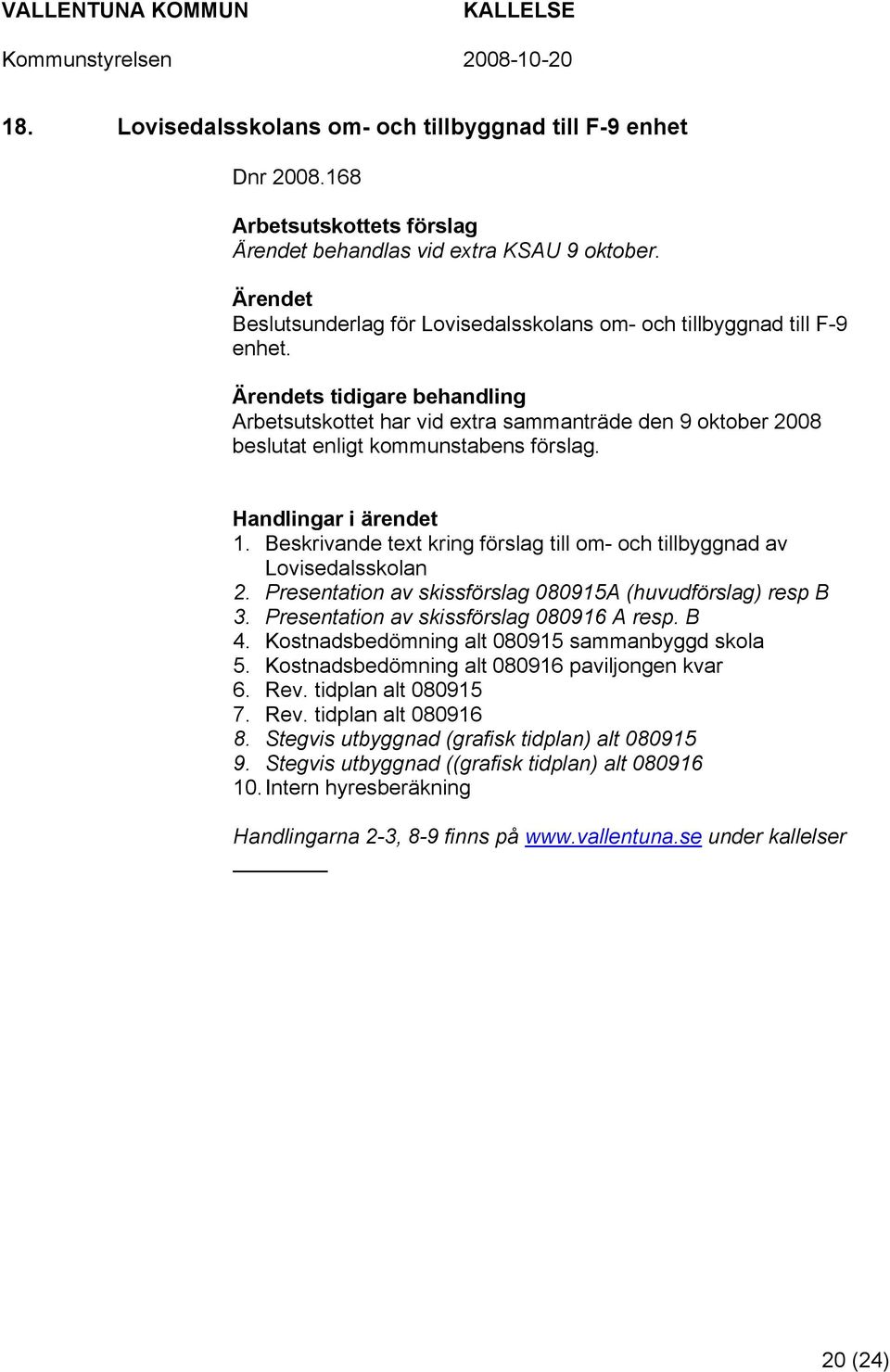 Presentation av skissförslag 080915A (huvudförslag) resp B 3. Presentation av skissförslag 080916 A resp. B 4. Kostnadsbedömning alt 080915 sammanbyggd skola 5.