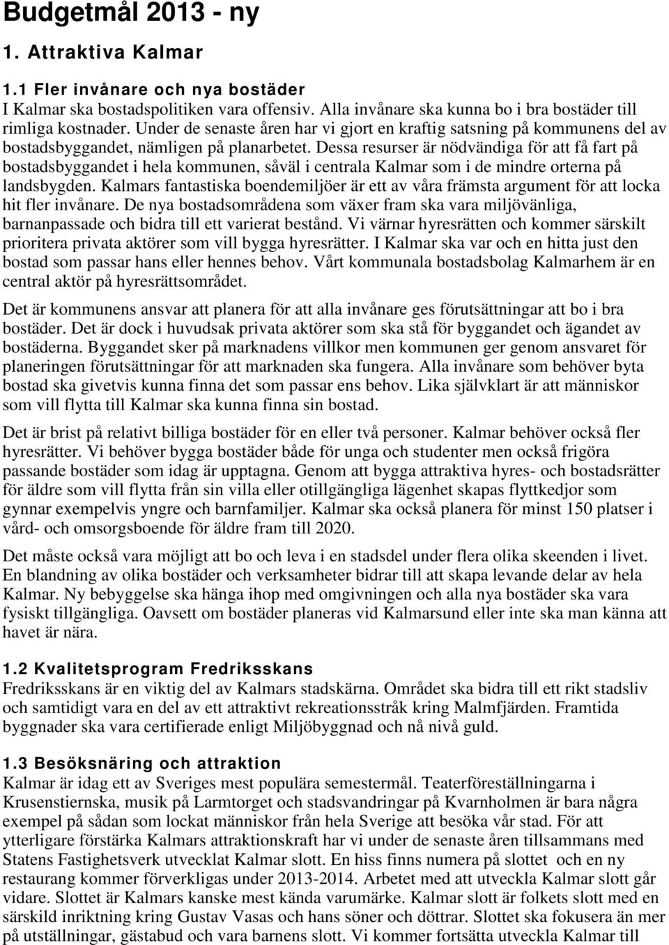 Dessa resurser är nödvändiga för att få fart på bostadsbyggandet i hela kommunen, såväl i centrala Kalmar som i de mindre orterna på landsbygden.