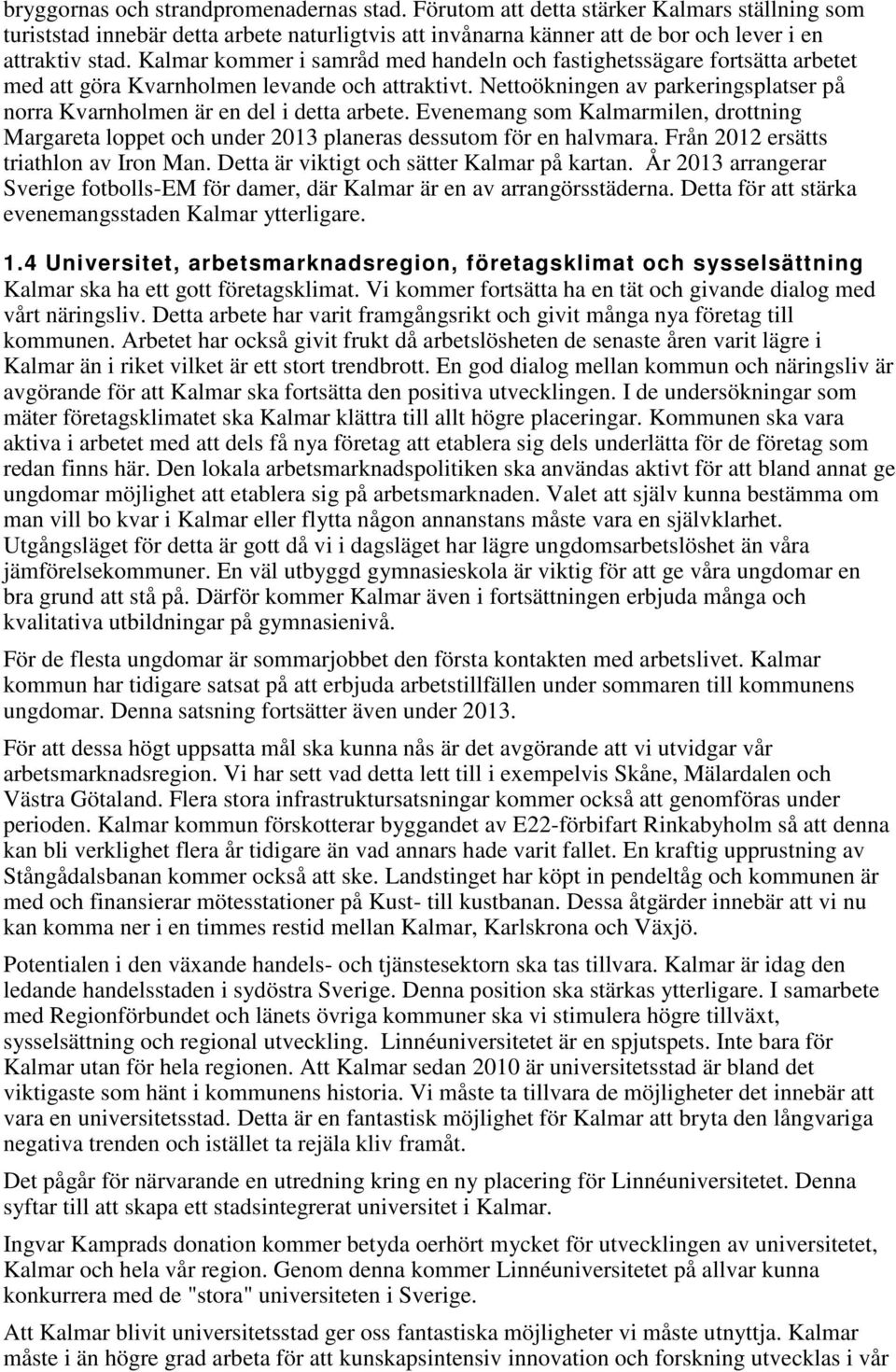 Nettoökningen av parkeringsplatser på norra Kvarnholmen är en del i detta arbete. Evenemang som Kalmarmilen, drottning Margareta loppet och under 2013 planeras dessutom för en halvmara.