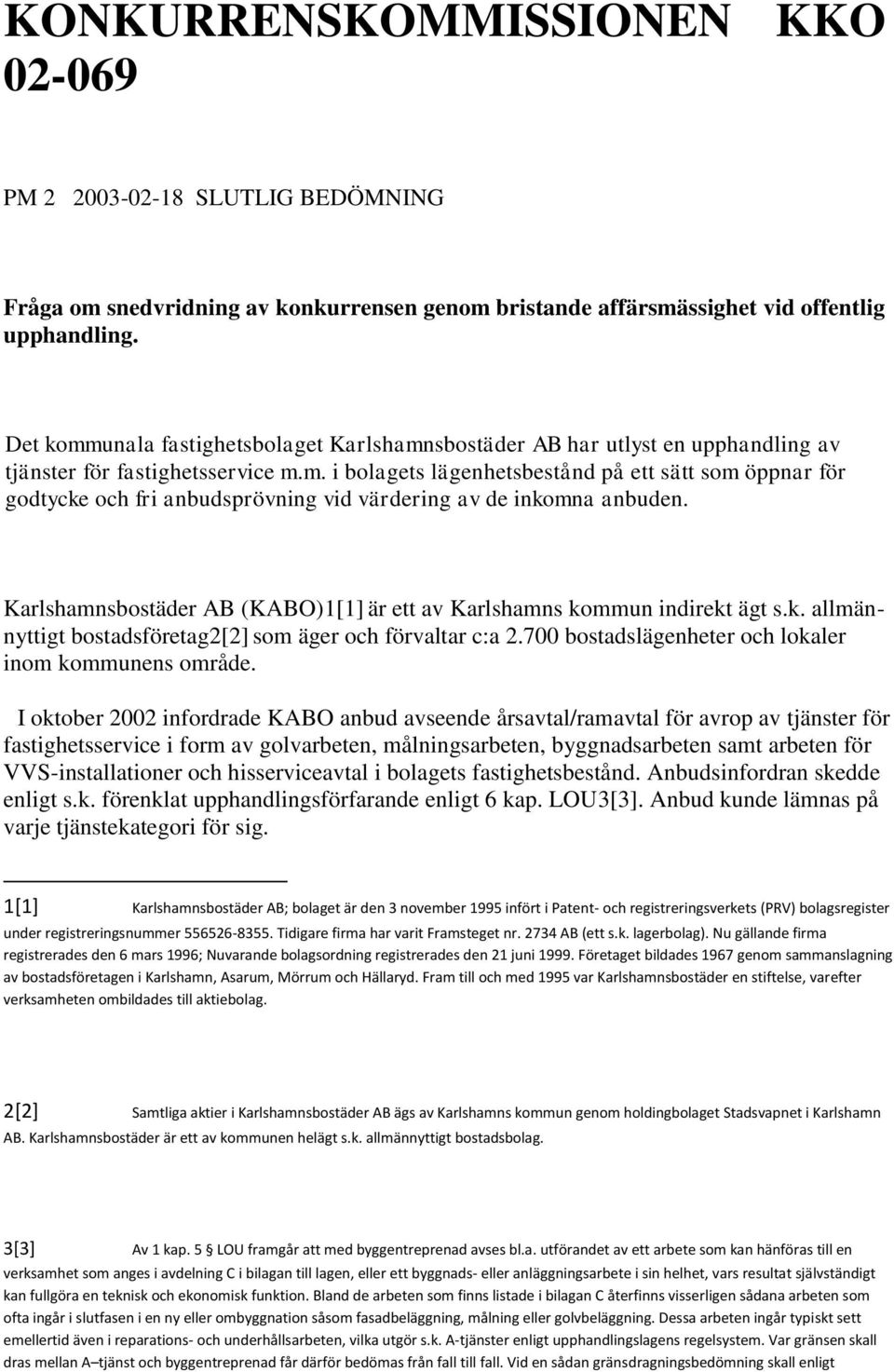 Karlshamnsbostäder AB (KABO)1[1] är ett av Karlshamns kommun indirekt ägt s.k. allmännyttigt bostadsföretag2[2] som äger och förvaltar c:a 2.700 bostadslägenheter och lokaler inom kommunens område.