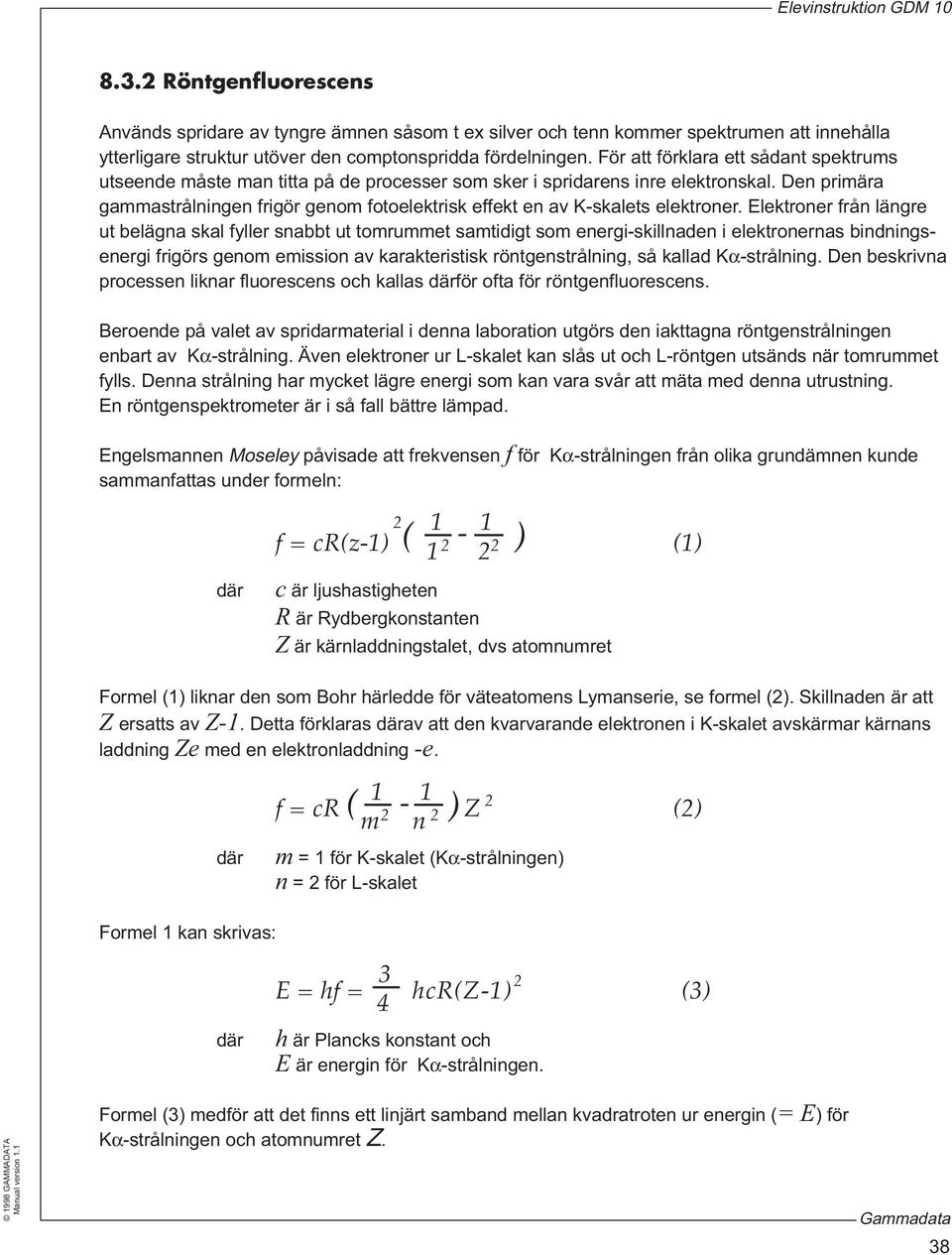 Den primära gammastrålningen frigör genom fotoelektrisk effekt en av K-skalets elektroner.