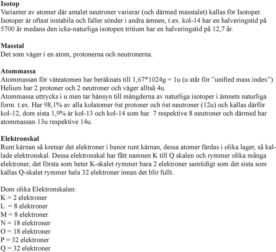 Atommassa Atommassan för väteatomen har beräknats till 1,67*1024g = 1u (u står för unified mass index ) Helium har 2 protoner och 2 neutroner och väger alltså 4u.