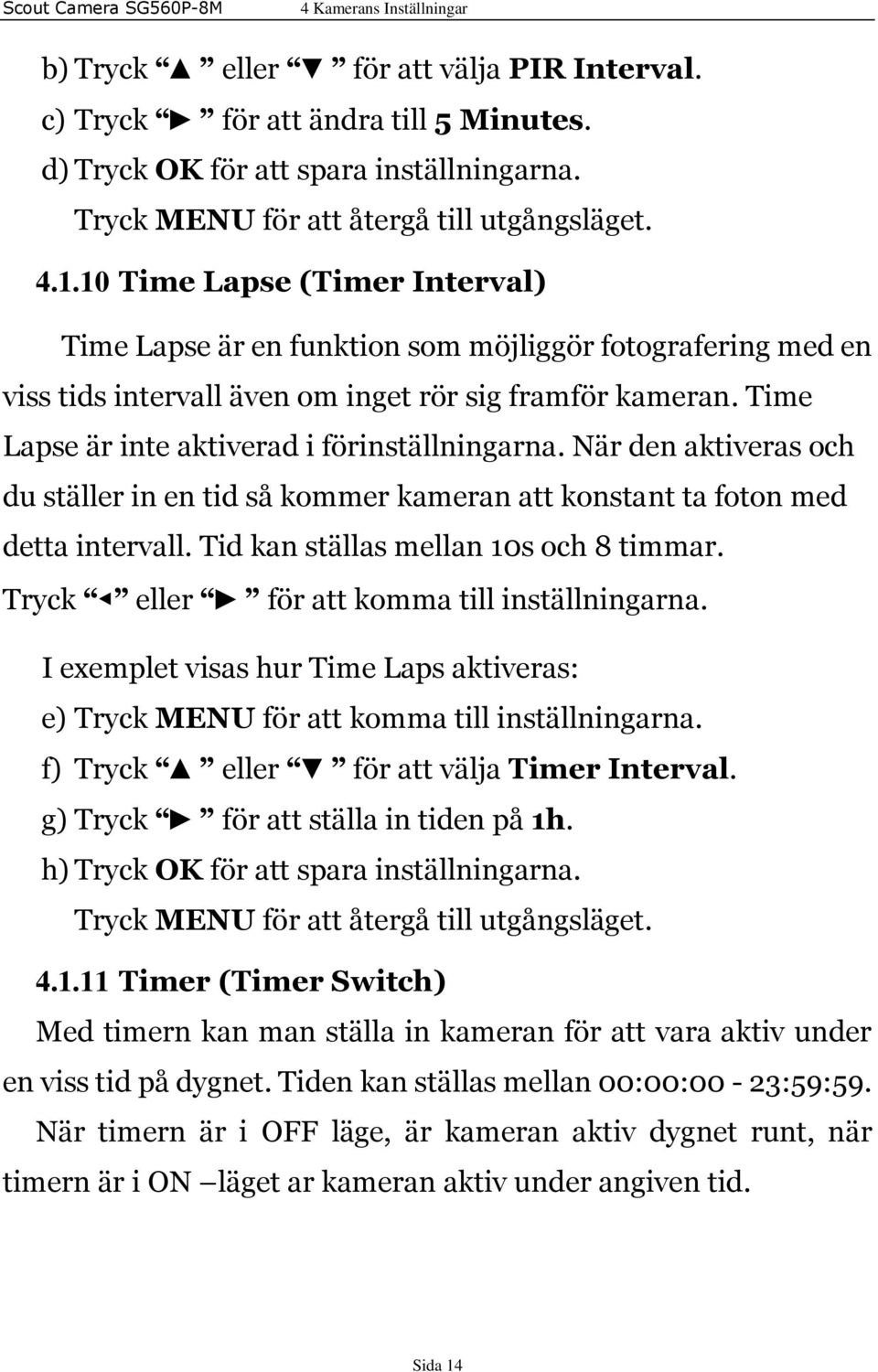 Time Lapse är inte aktiverad i förinställningarna. När den aktiveras och du ställer in en tid så kommer kameran att konstant ta foton med detta intervall. Tid kan ställas mellan 10s och 8 timmar.