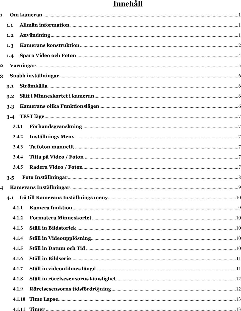 .. 7 3.4.5 Radera Video / Foton... 7 3.5 Foto Inställningar... 8 4 Kamerans Inställningar... 9 4.1 Gå till Kamerans Inställnings meny... 10 4.1.1 Kamera funktion... 9 4.1.2 Formatera Minneskortet.