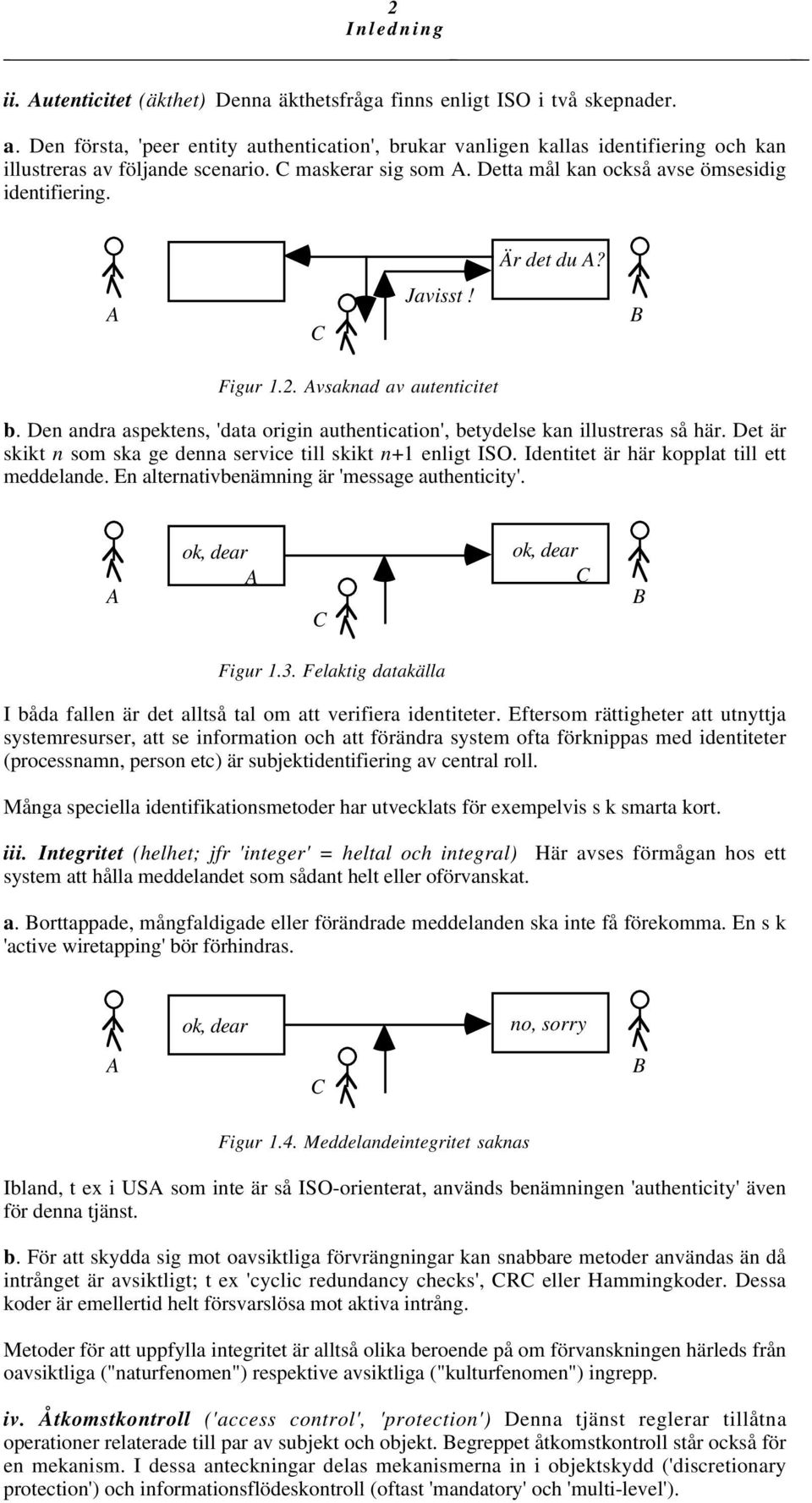 Är det du A? A C Javisst! B Figur 1.2. Avsaknad av autenticitet b. Den andra aspektens, 'data origin authentication', betydelse kan illustreras så här.