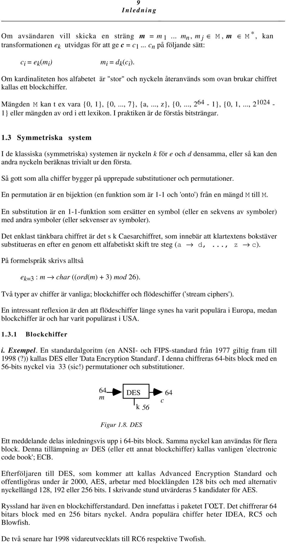 .., 2 1024-1} eller mängden av ord i ett lexikon. I praktiken är de förstås bitsträngar. 1.3 Symmetriska system I de klassiska (symmetriska) systemen är nyckeln k för e och d densamma, eller så kan den andra nyckeln beräknas trivialt ur den första.