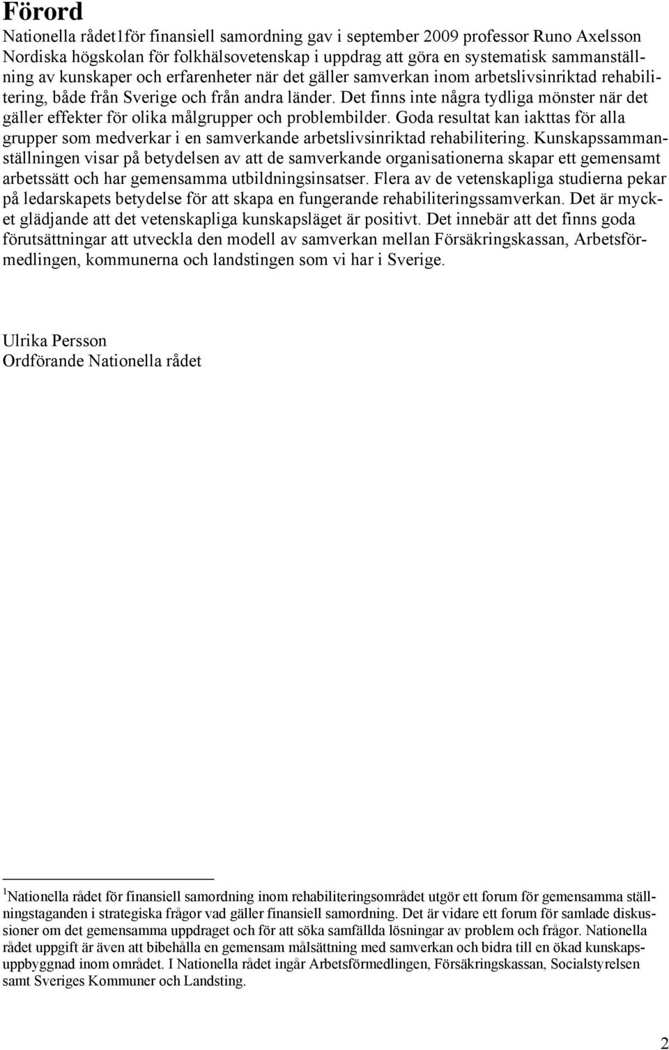 Det finns inte några tydliga mönster när det gäller effekter för olika målgrupper och problembilder.