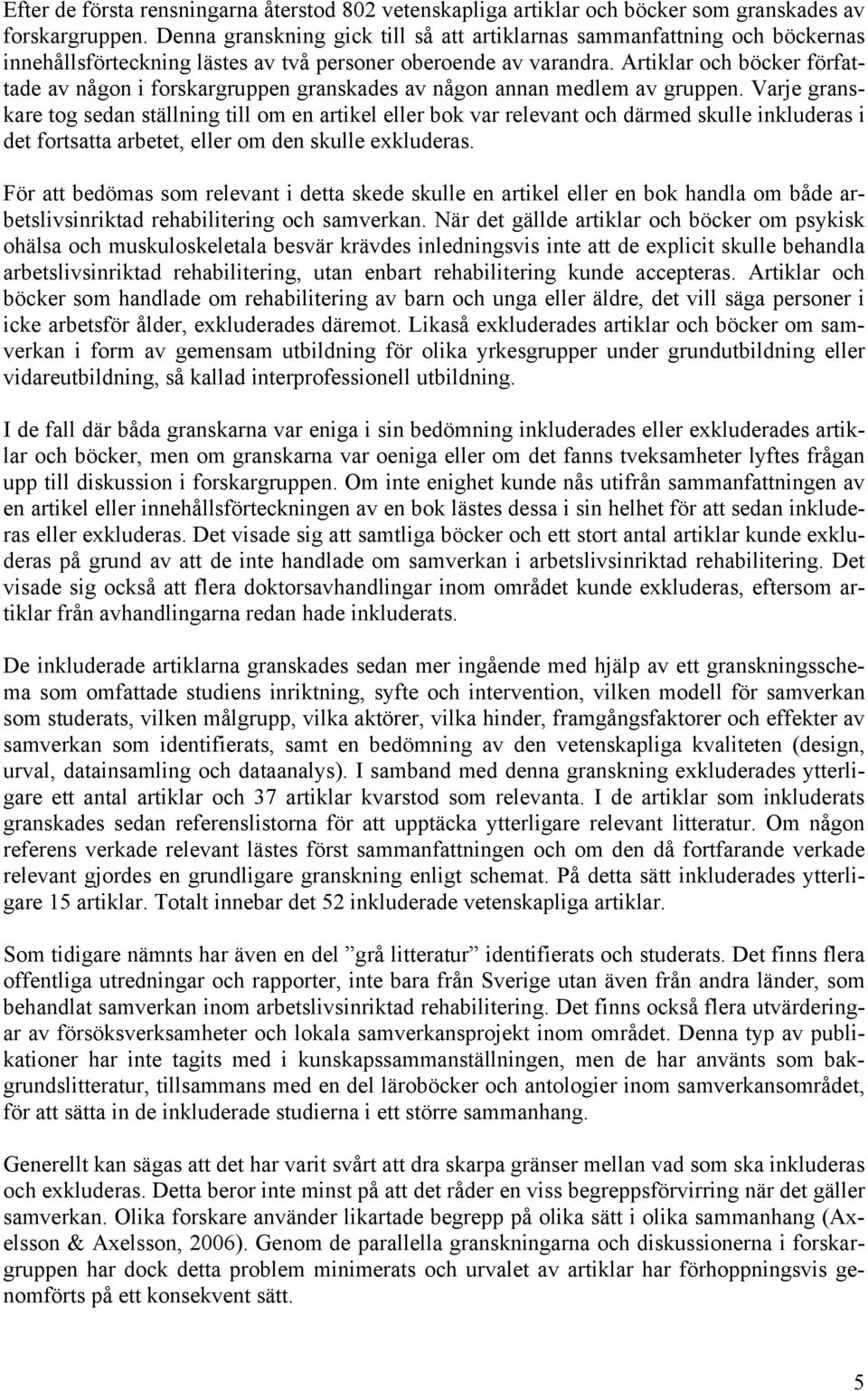 Artiklar och böcker författade av någon i forskargruppen granskades av någon annan medlem av gruppen.