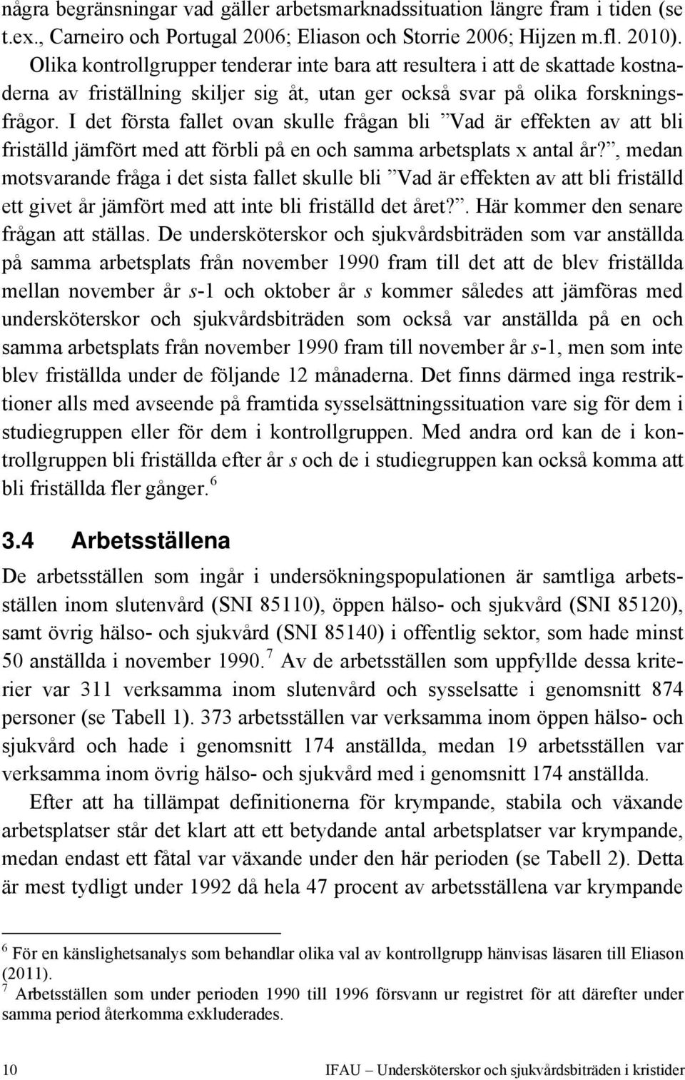 I det första fallet ovan skulle frågan bli Vad är effekten av att bli friställd jämfört med att förbli på en och samma arbetsplats x antal år?