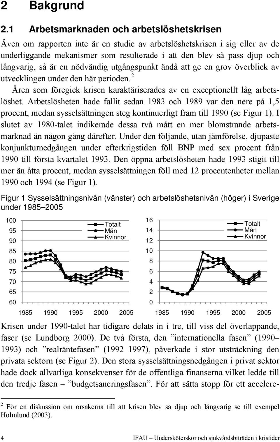 långvarig, så är en nödvändig utgångspunkt ändå att ge en grov överblick av utvecklingen under den här perioden. 2 Åren som föregick krisen karaktäriserades av en exceptionellt låg arbetslöshet.
