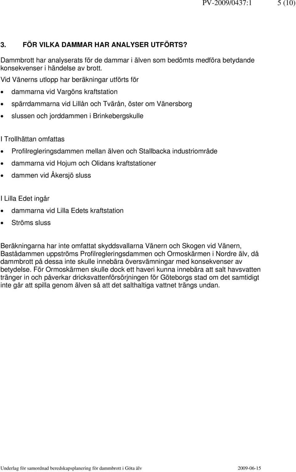 omfattas Profilregleringsdammen mellan älven och Stallbacka industriområde dammarna vid Hojum och Olidans kraftstationer dammen vid Åkersjö sluss I Lilla Edet ingår dammarna vid Lilla Edets
