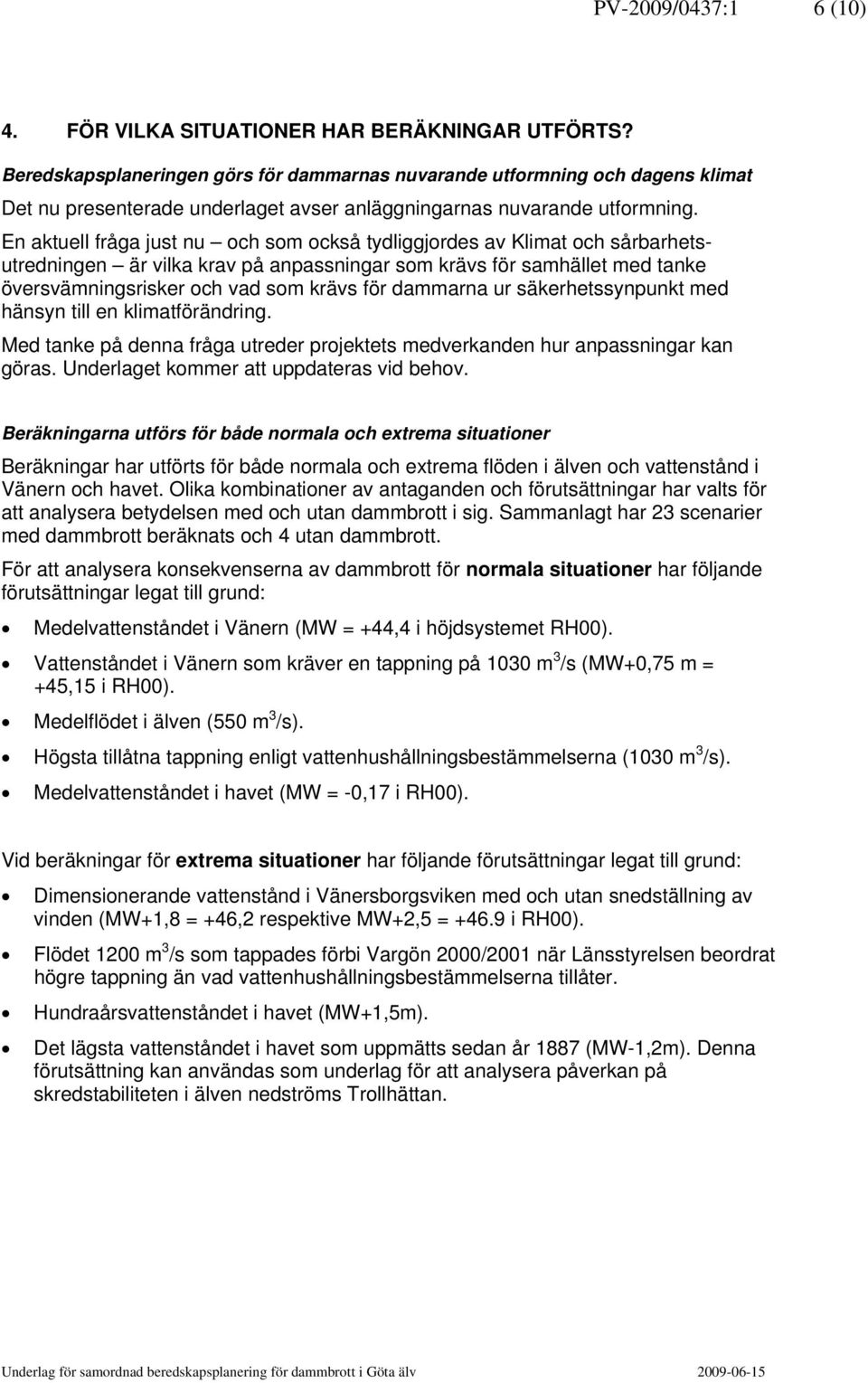 En aktuell fråga just nu och som också tydliggjordes av Klimat och sårbarhetsutredningen är vilka krav på anpassningar som krävs för samhället med tanke översvämningsrisker och vad som krävs för
