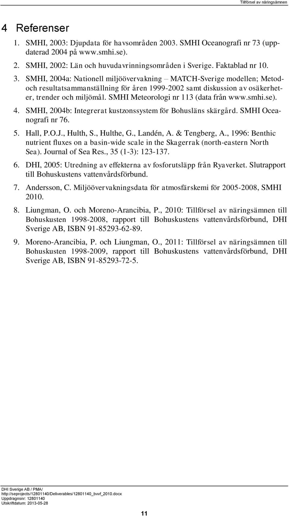 SMHI Meteorologi nr 113 (data från www.smhi.se). 4. SMHI, 2004b: Integrerat kustzonssystem för Bohusläns skärgård. SMHI Oceanografi nr 76. 5. Hall, P.O.J., Hulth, S., Hulthe, G., Landén, A.
