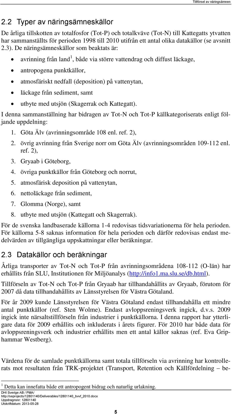 De näringsämneskällor som beaktats är: avrinning från land 1, både via större vattendrag och diffust läckage, antropogena punktkällor, atmosfäriskt nedfall (deposition) på vattenytan, läckage från