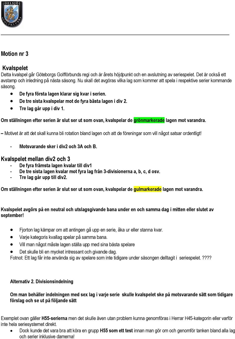 Tre lag går upp i div 1. Om ställningen efter serien är slut ser ut som ovan, kvalspelar de grönmarkerade lagen mot varandra.