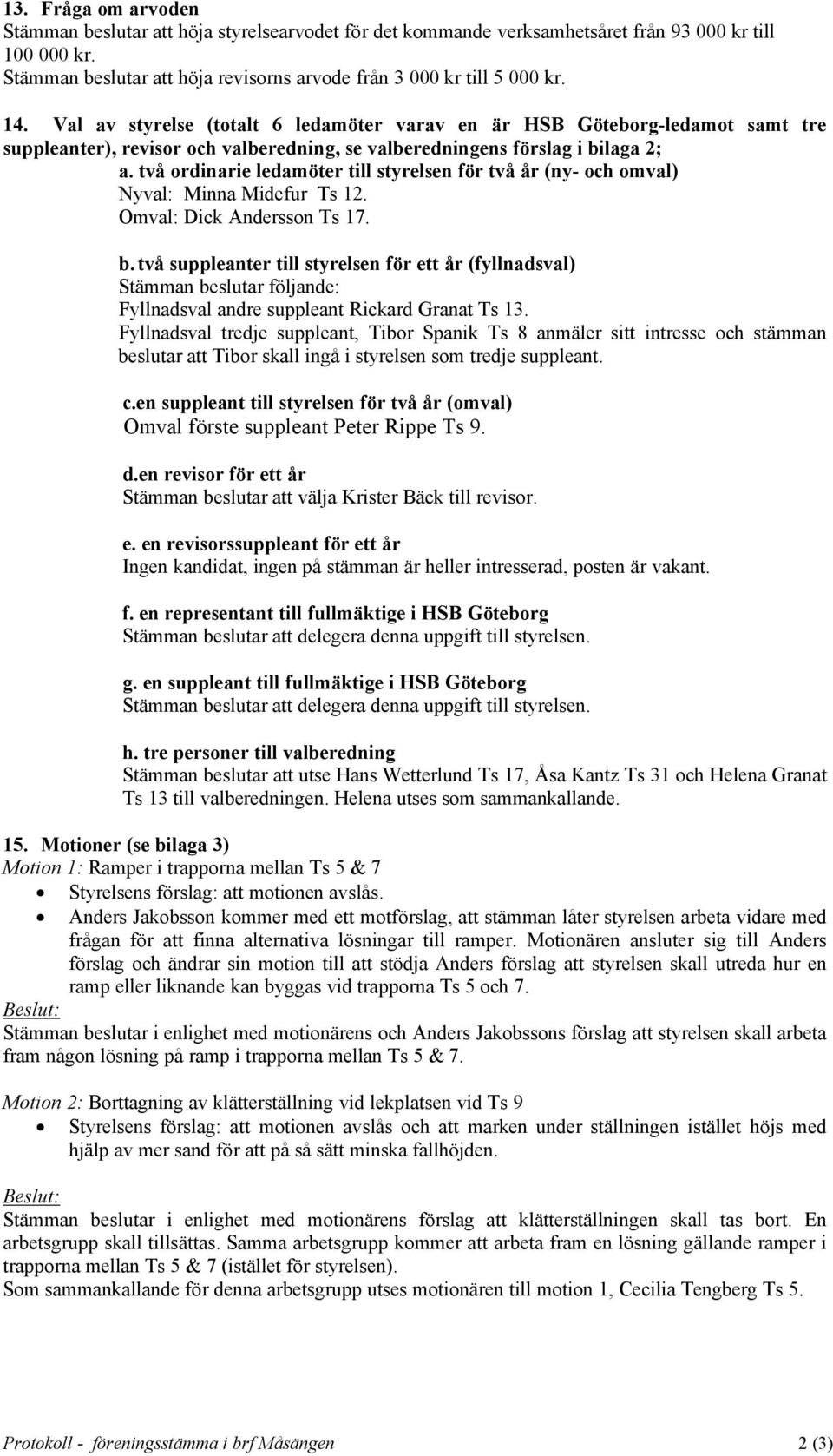 tvç ordinarie ledamåter till styrelsen får tvç Çr (ny- och omval) Nyval: Minna Midefur Ts 12. Omval: Dick Andersson Ts 17. b.